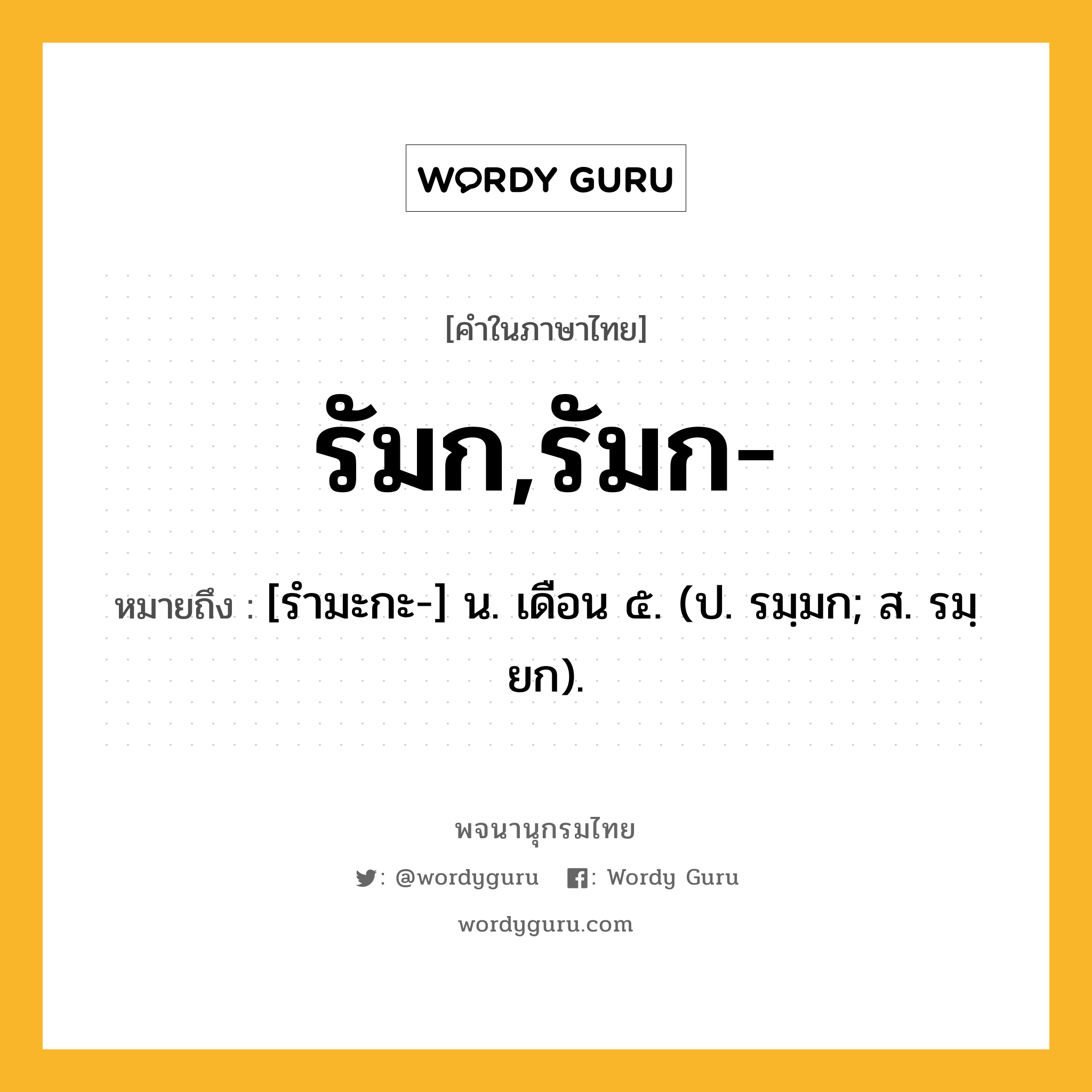 รัมก,รัมก- หมายถึงอะไร?, คำในภาษาไทย รัมก,รัมก- หมายถึง [รํามะกะ-] น. เดือน ๕. (ป. รมฺมก; ส. รมฺยก).