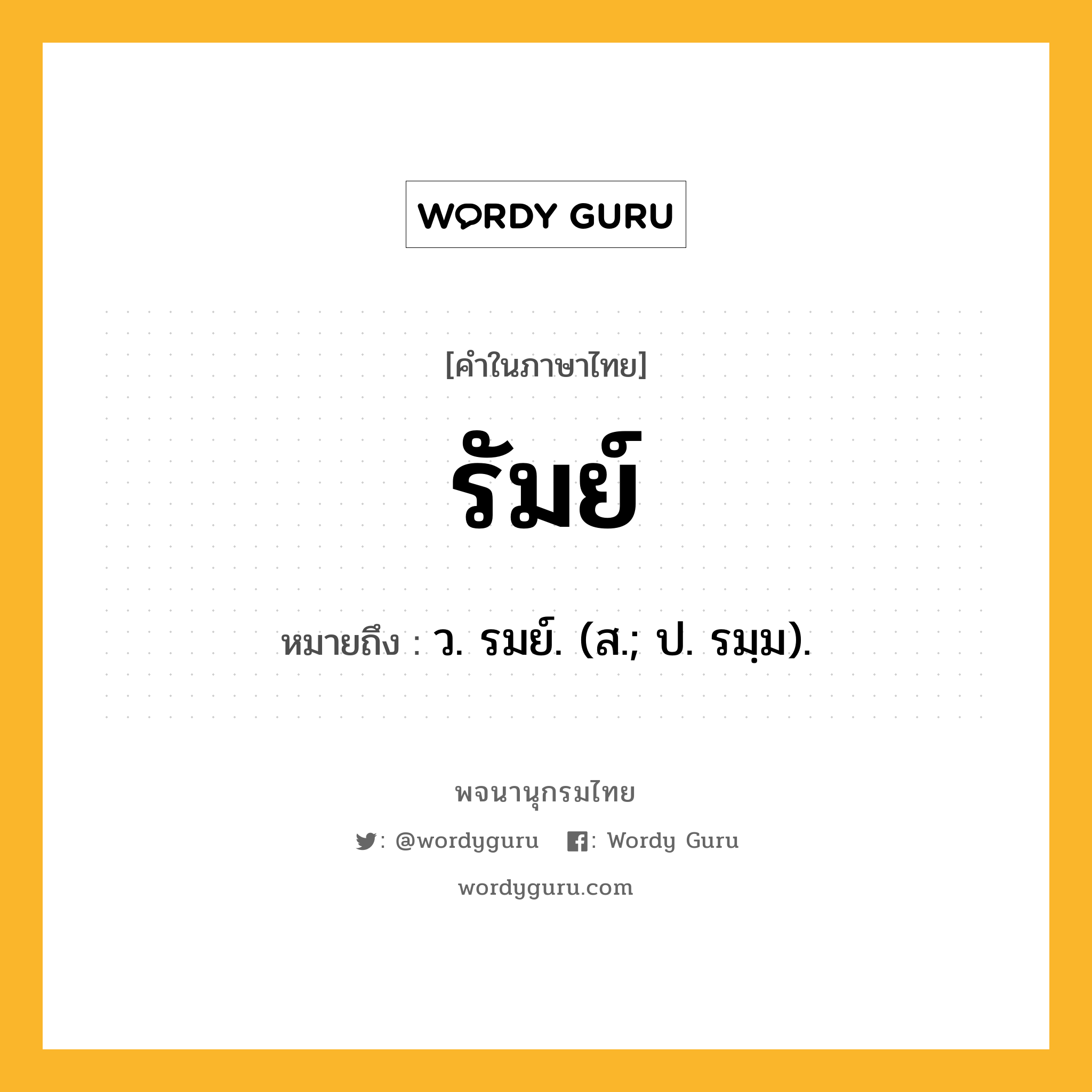 รัมย์ หมายถึงอะไร?, คำในภาษาไทย รัมย์ หมายถึง ว. รมย์. (ส.; ป. รมฺม).