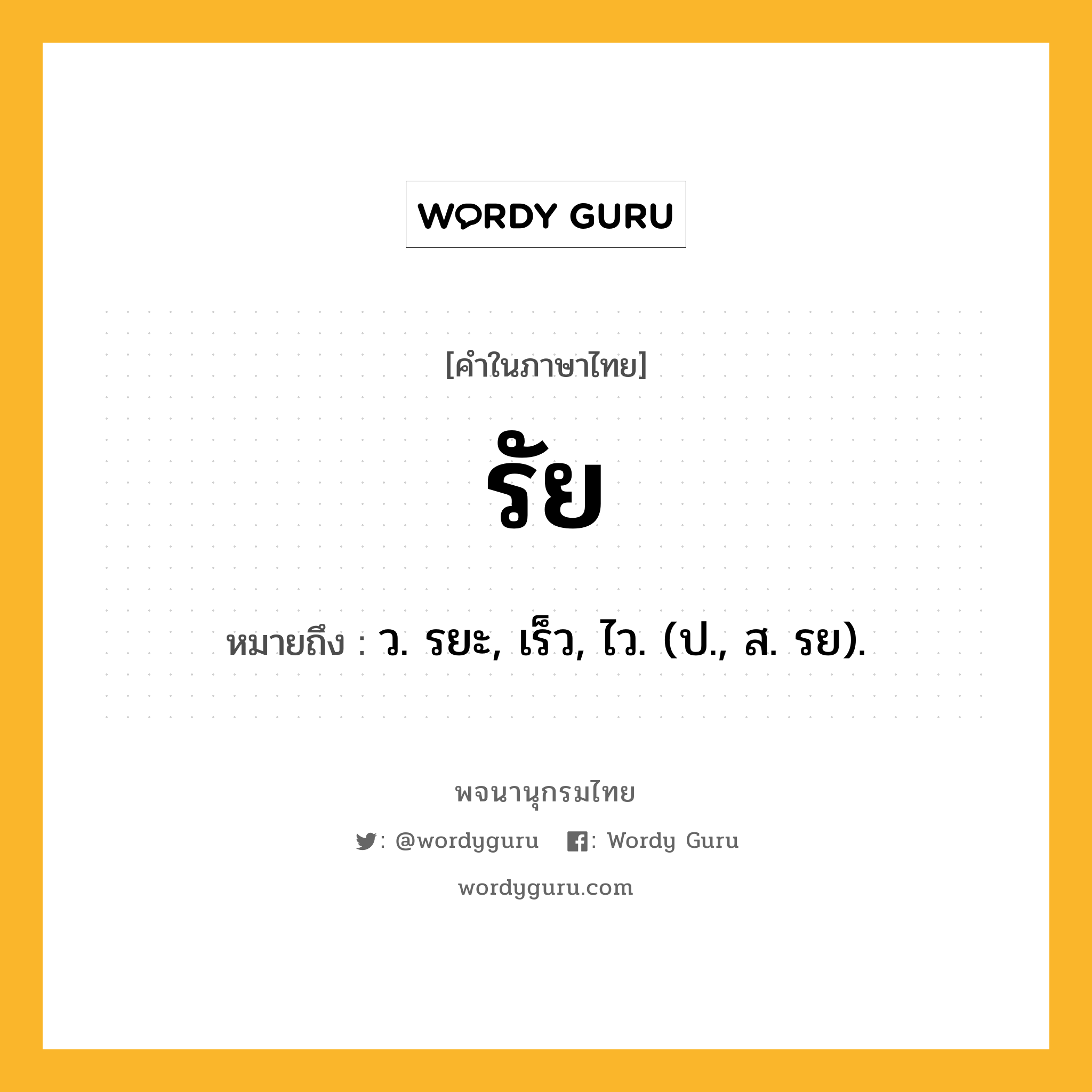 รัย หมายถึงอะไร?, คำในภาษาไทย รัย หมายถึง ว. รยะ, เร็ว, ไว. (ป., ส. รย).