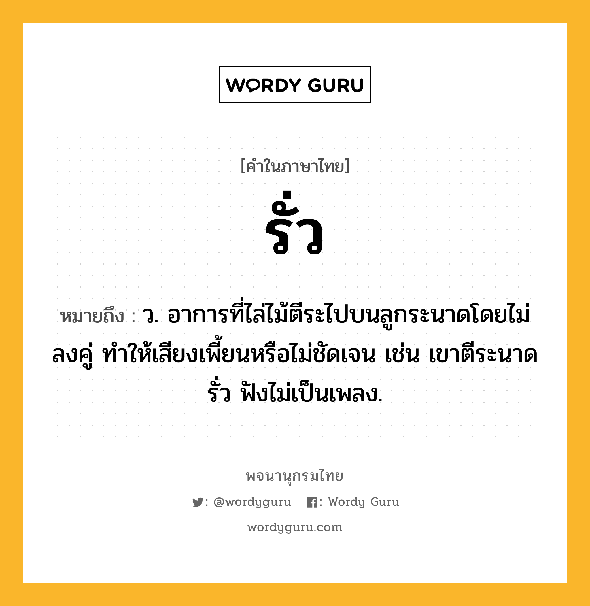 รั่ว หมายถึงอะไร?, คำในภาษาไทย รั่ว หมายถึง ว. อาการที่ไล่ไม้ตีระไปบนลูกระนาดโดยไม่ลงคู่ ทำให้เสียงเพี้ยนหรือไม่ชัดเจน เช่น เขาตีระนาดรั่ว ฟังไม่เป็นเพลง.