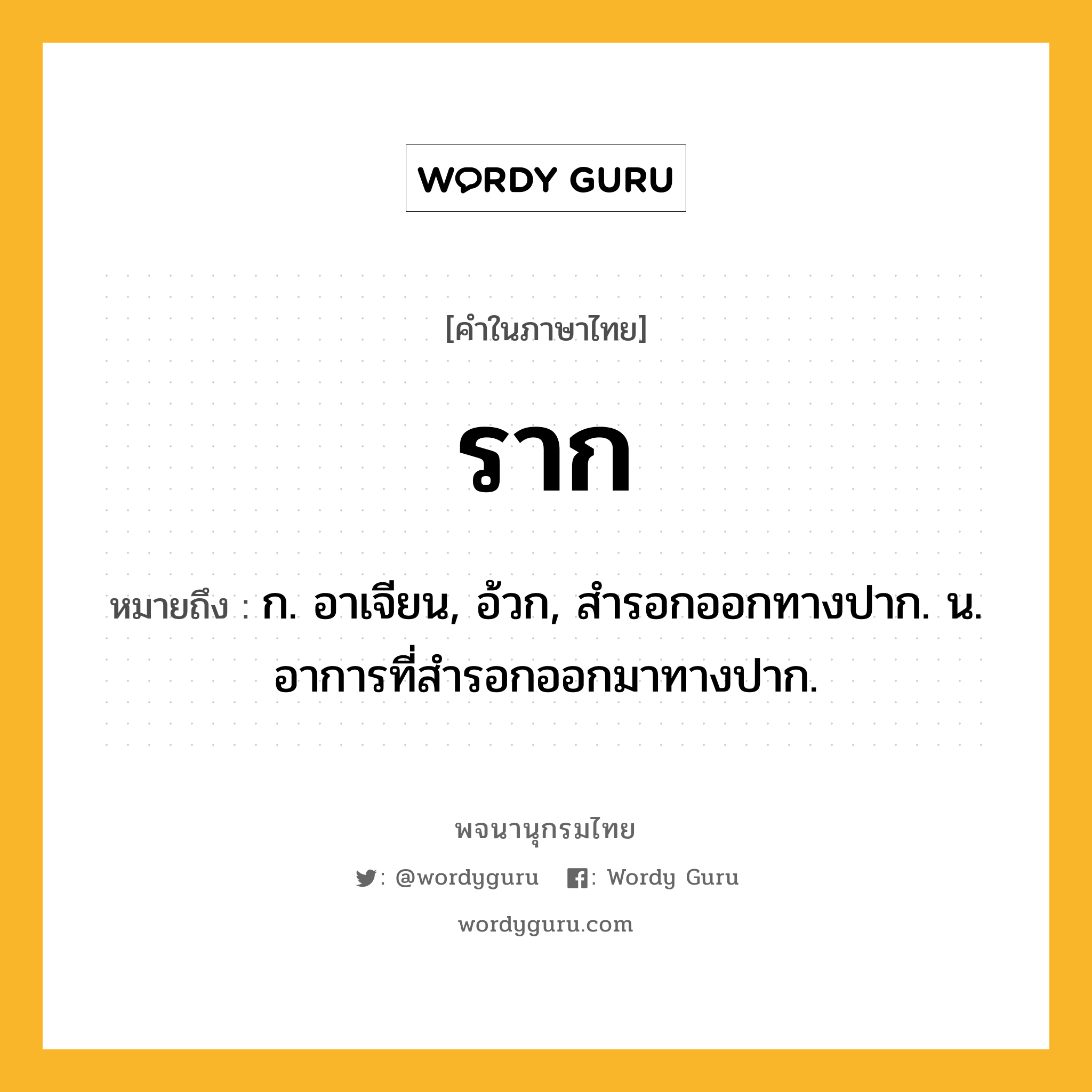 ราก หมายถึงอะไร?, คำในภาษาไทย ราก หมายถึง ก. อาเจียน, อ้วก, สํารอกออกทางปาก. น. อาการที่สํารอกออกมาทางปาก.