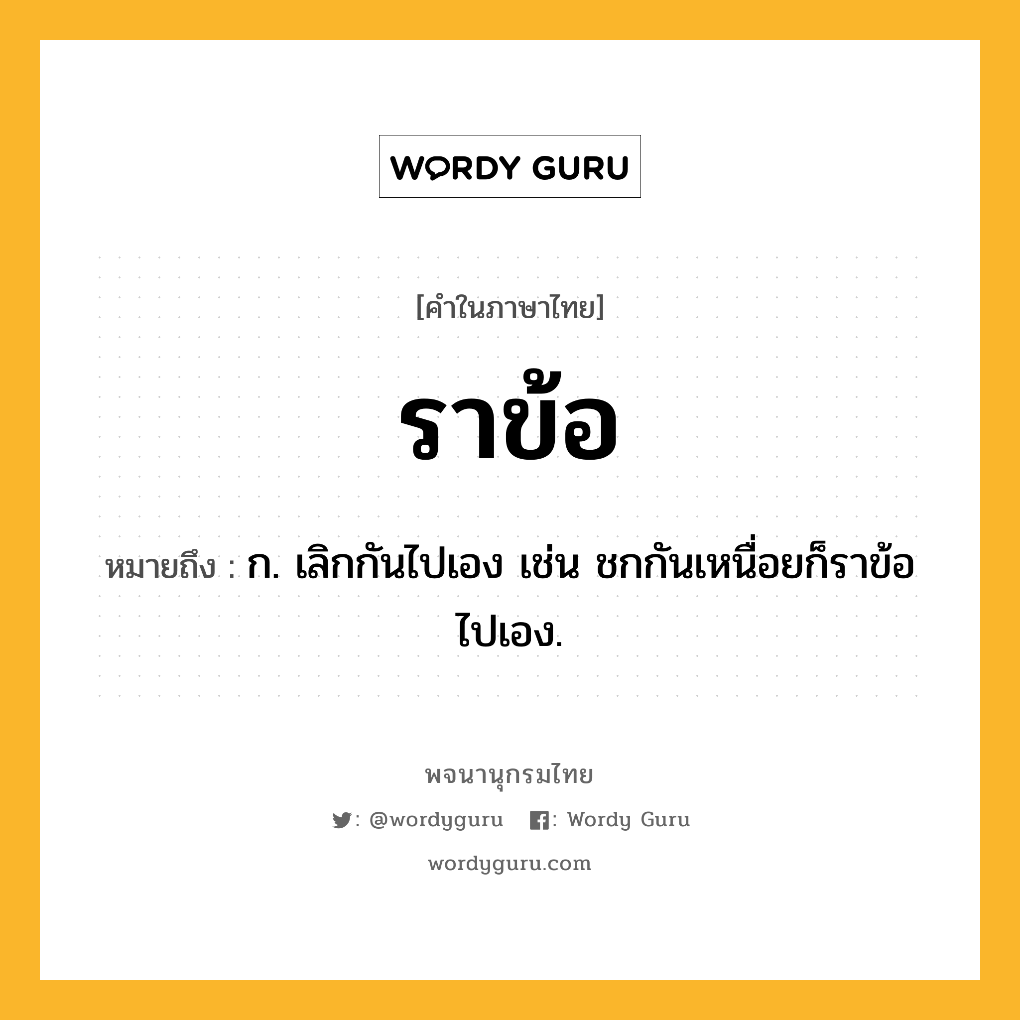 ราข้อ หมายถึงอะไร?, คำในภาษาไทย ราข้อ หมายถึง ก. เลิกกันไปเอง เช่น ชกกันเหนื่อยก็ราข้อไปเอง.