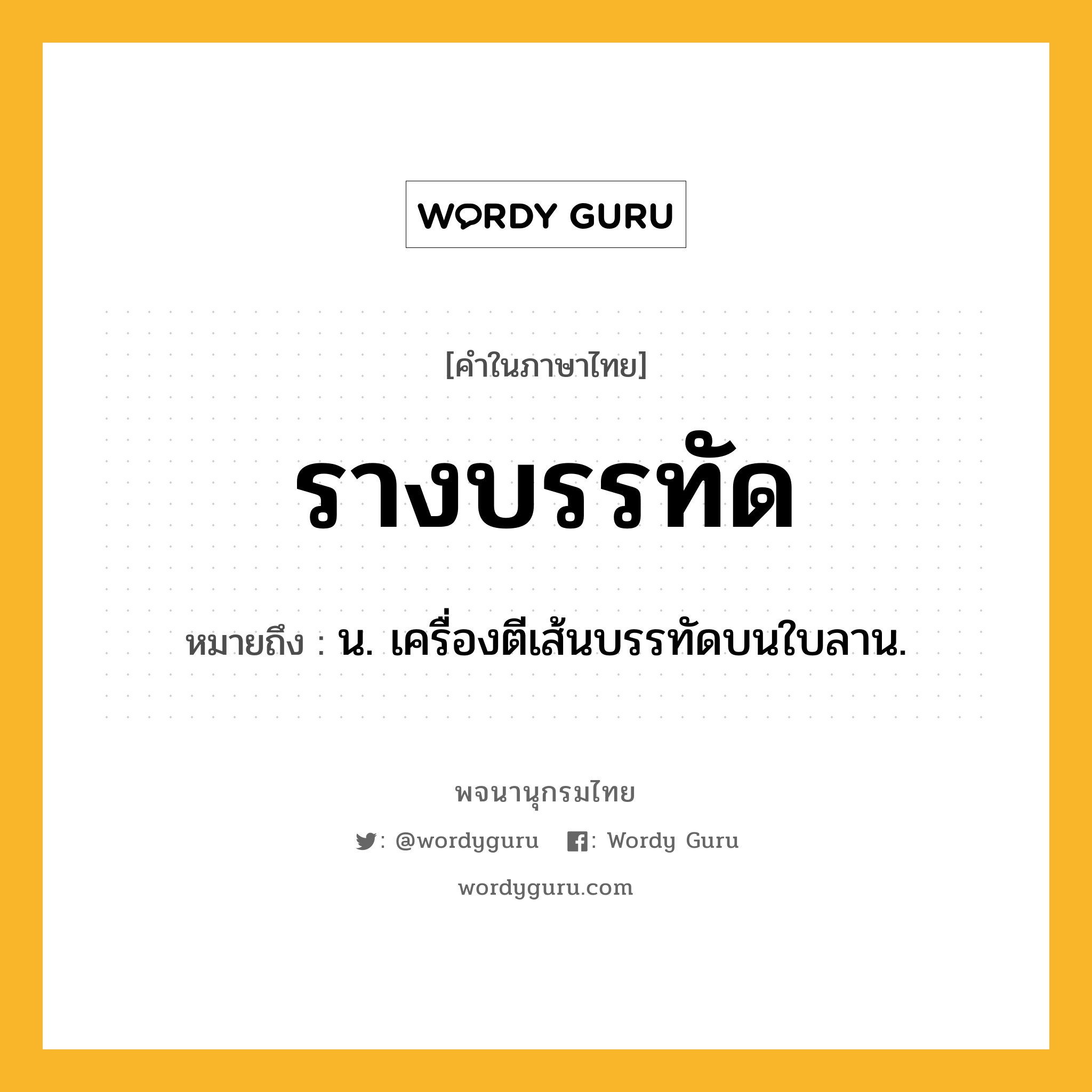 รางบรรทัด หมายถึงอะไร?, คำในภาษาไทย รางบรรทัด หมายถึง น. เครื่องตีเส้นบรรทัดบนใบลาน.