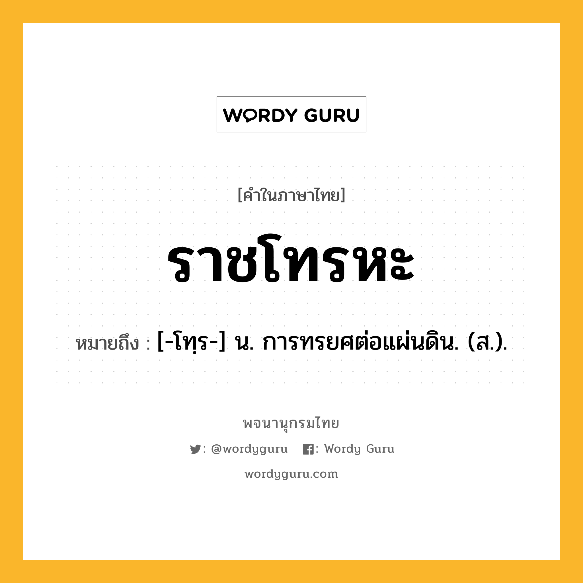 ราชโทรหะ หมายถึงอะไร?, คำในภาษาไทย ราชโทรหะ หมายถึง [-โทฺร-] น. การทรยศต่อแผ่นดิน. (ส.).