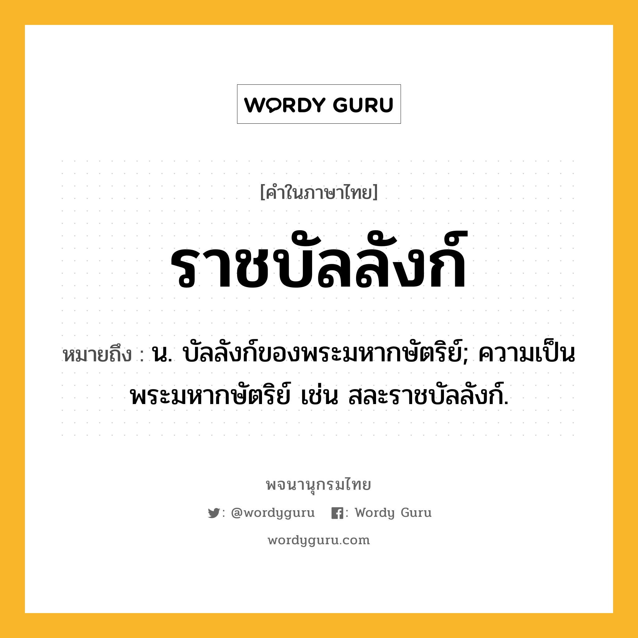 ราชบัลลังก์ หมายถึงอะไร?, คำในภาษาไทย ราชบัลลังก์ หมายถึง น. บัลลังก์ของพระมหากษัตริย์; ความเป็นพระมหากษัตริย์ เช่น สละราชบัลลังก์.