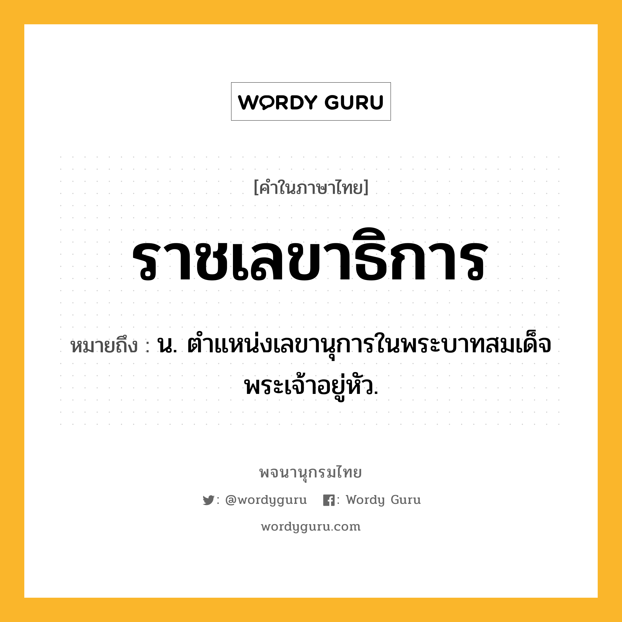 ราชเลขาธิการ หมายถึงอะไร?, คำในภาษาไทย ราชเลขาธิการ หมายถึง น. ตำแหน่งเลขานุการในพระบาทสมเด็จพระเจ้าอยู่หัว.