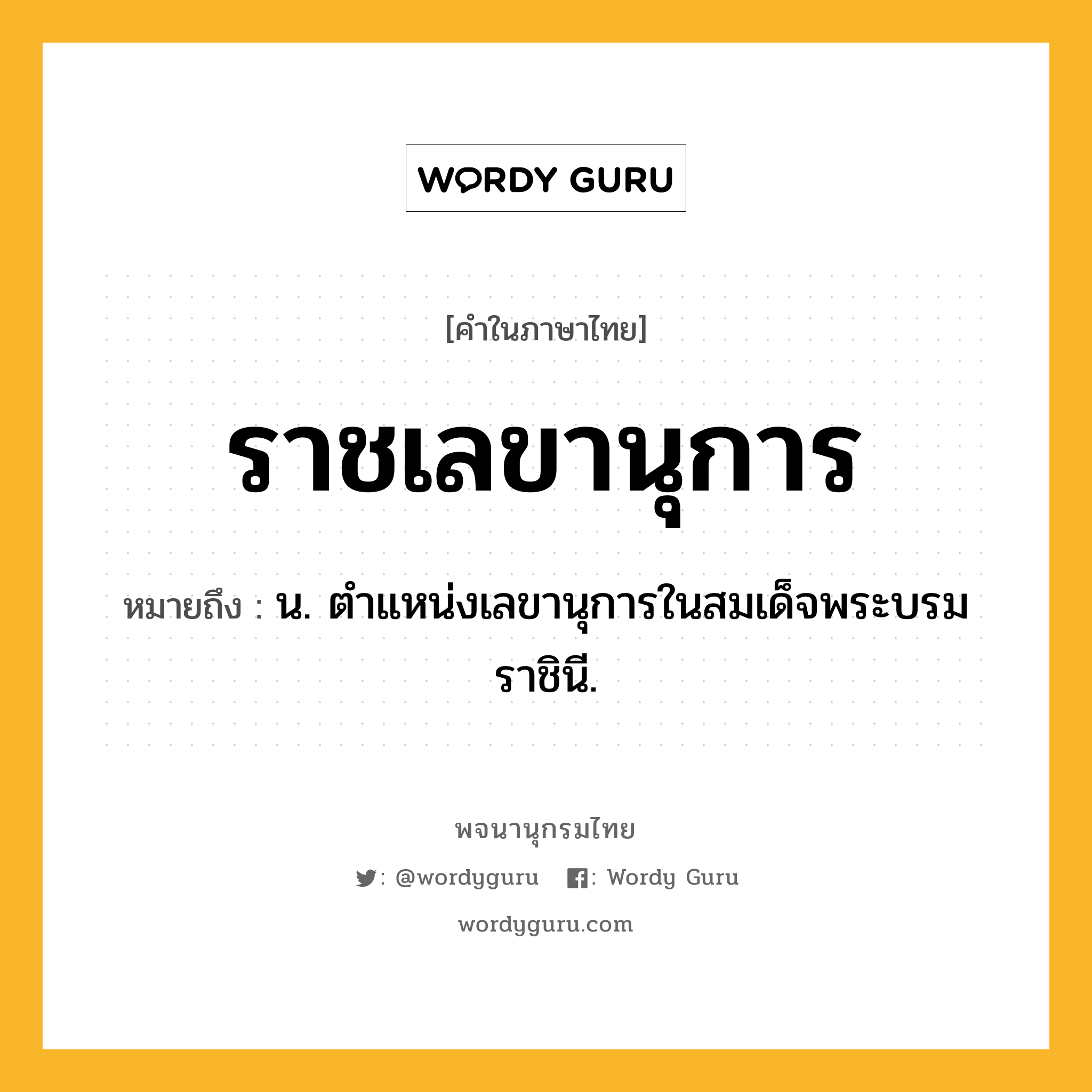 ราชเลขานุการ หมายถึงอะไร?, คำในภาษาไทย ราชเลขานุการ หมายถึง น. ตำแหน่งเลขานุการในสมเด็จพระบรมราชินี.