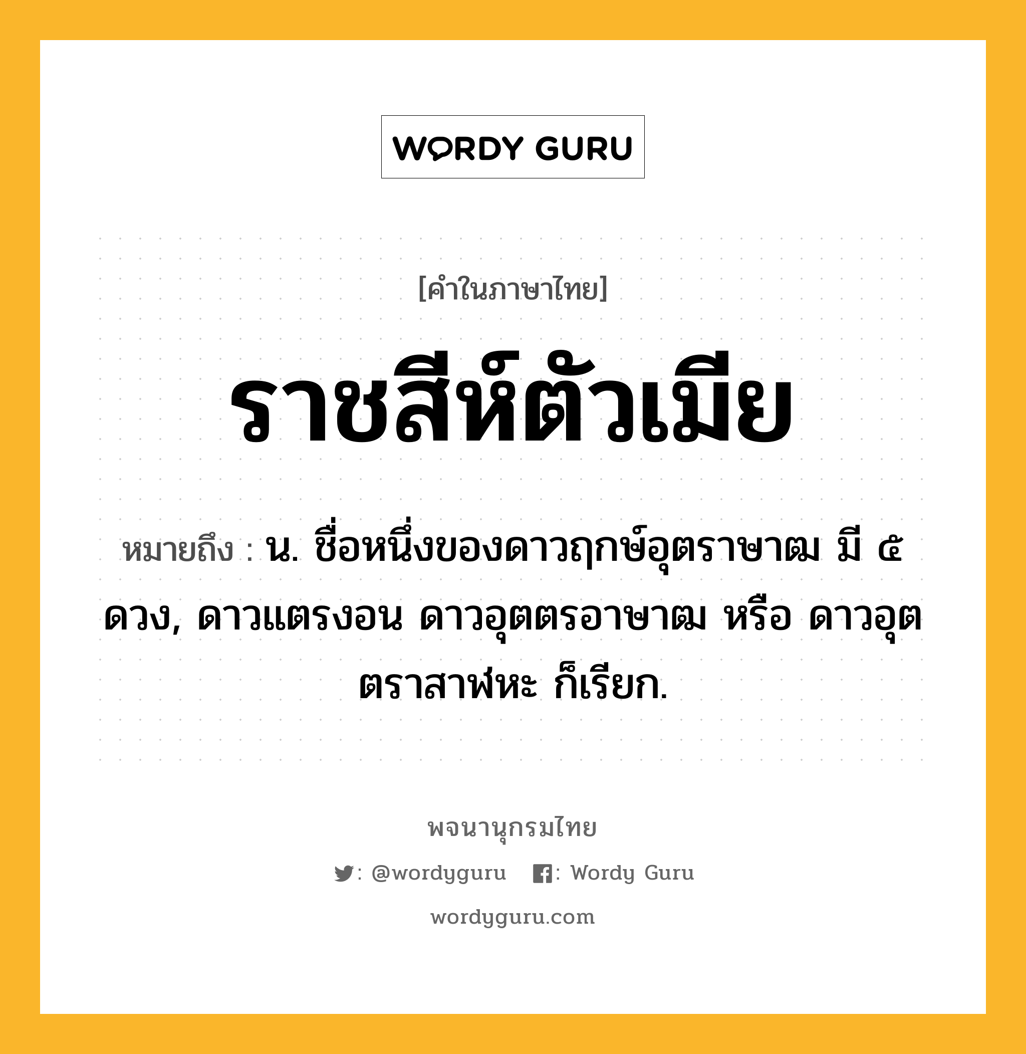 ราชสีห์ตัวเมีย ความหมาย หมายถึงอะไร?, คำในภาษาไทย ราชสีห์ตัวเมีย หมายถึง น. ชื่อหนึ่งของดาวฤกษ์อุตราษาฒ มี ๕ ดวง, ดาวแตรงอน ดาวอุตตรอาษาฒ หรือ ดาวอุตตราสาฬหะ ก็เรียก.