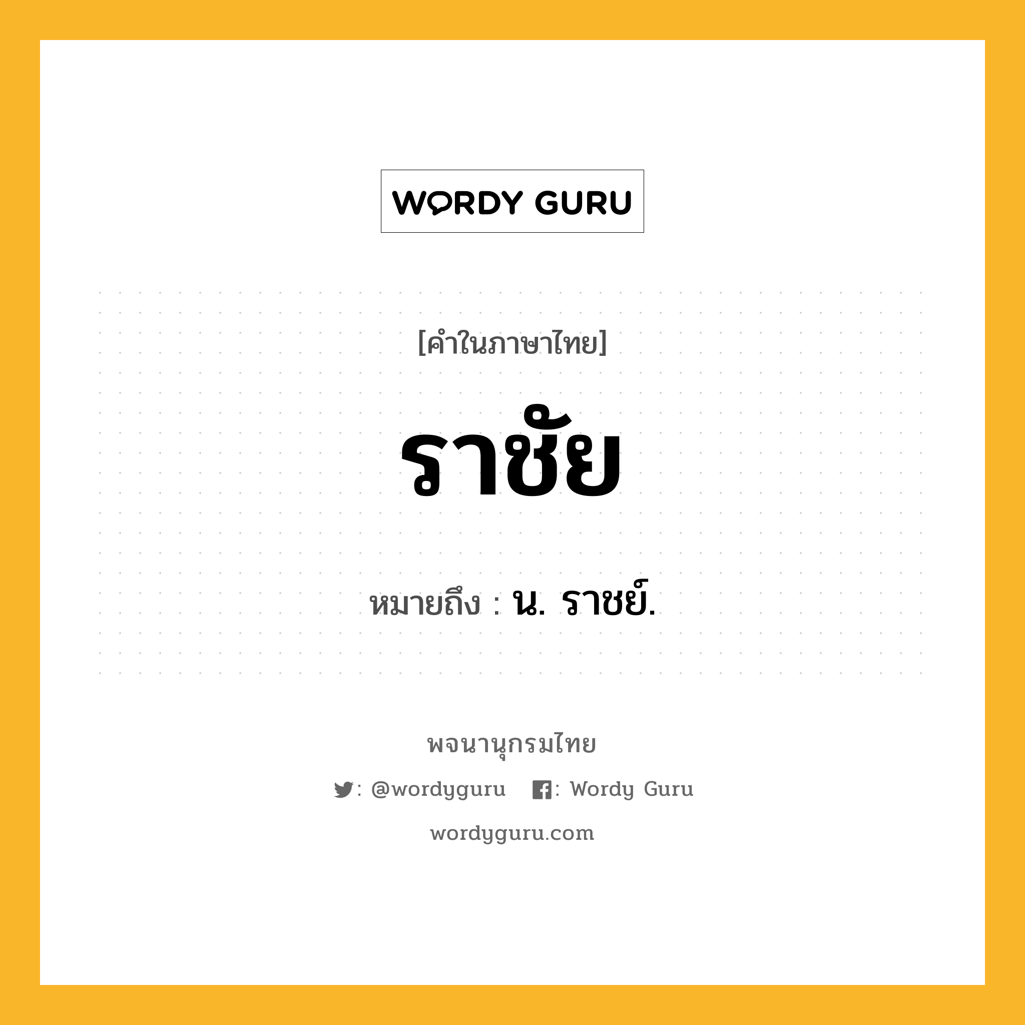 ราชัย หมายถึงอะไร?, คำในภาษาไทย ราชัย หมายถึง น. ราชย์.