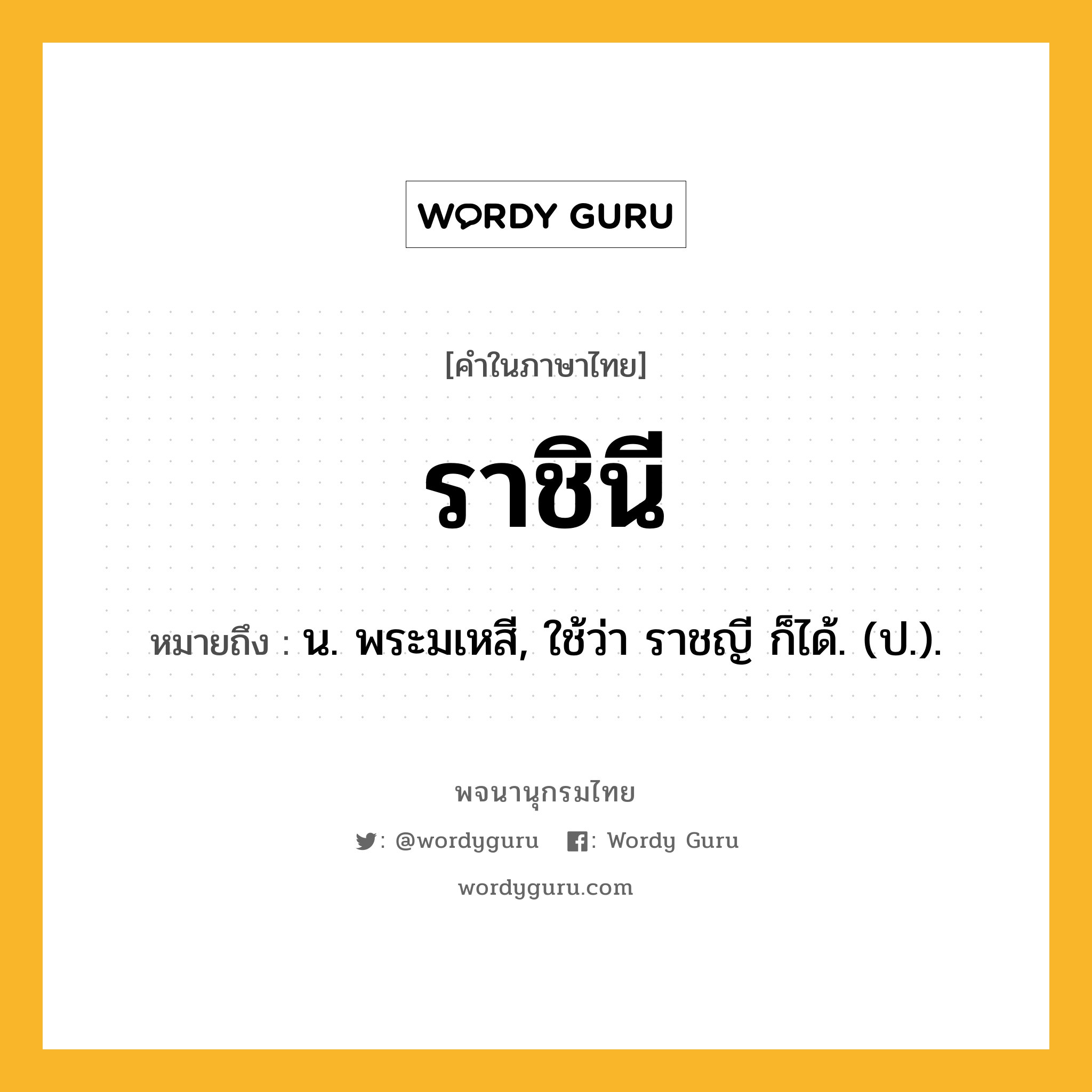 ราชินี ความหมาย หมายถึงอะไร?, คำในภาษาไทย ราชินี หมายถึง น. พระมเหสี, ใช้ว่า ราชญี ก็ได้. (ป.).