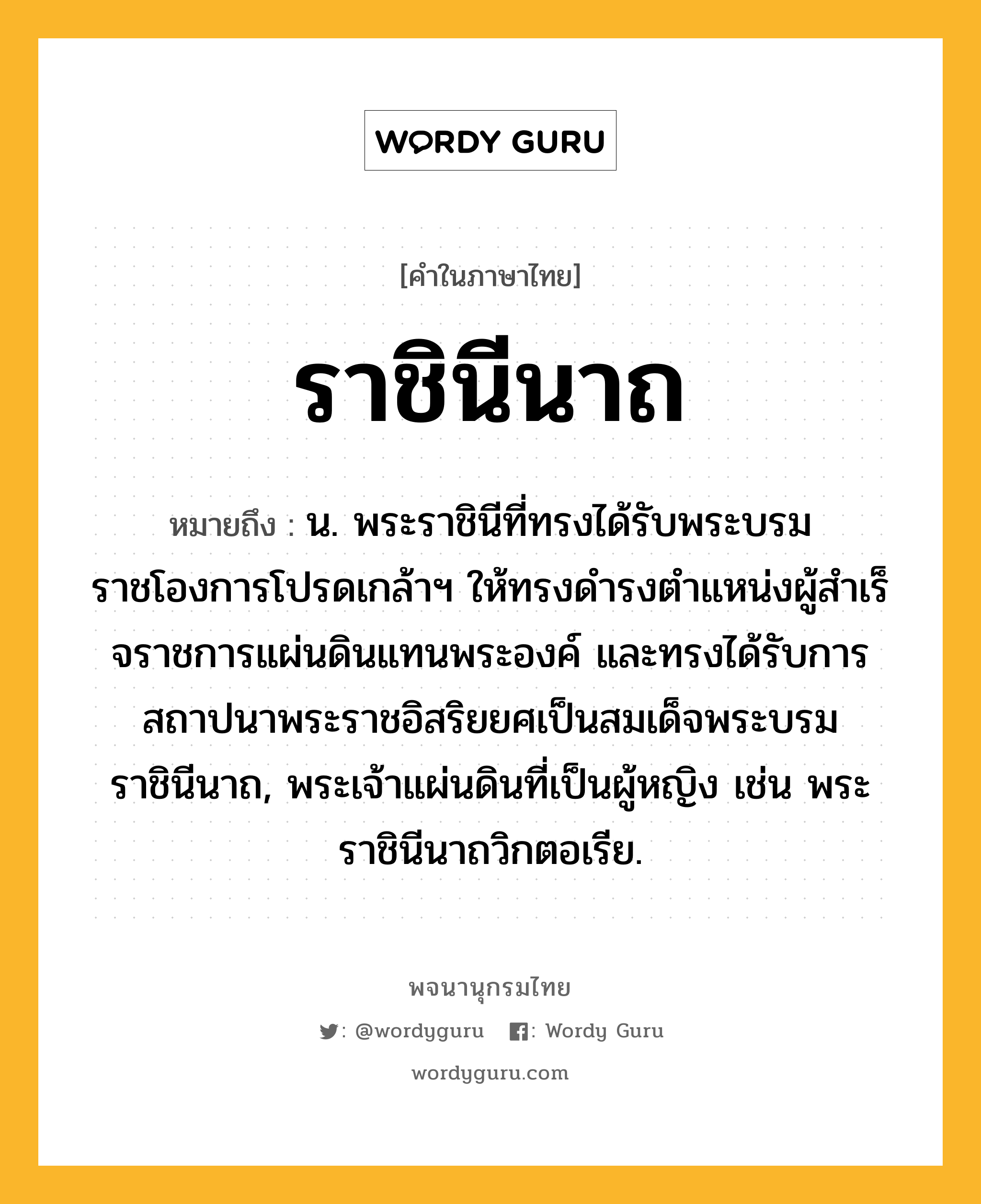 ราชินีนาถ ความหมาย หมายถึงอะไร?, คำในภาษาไทย ราชินีนาถ หมายถึง น. พระราชินีที่ทรงได้รับพระบรมราชโองการโปรดเกล้าฯ ให้ทรงดำรงตำแหน่งผู้สําเร็จราชการแผ่นดินแทนพระองค์ และทรงได้รับการสถาปนาพระราชอิสริยยศเป็นสมเด็จพระบรมราชินีนาถ, พระเจ้าแผ่นดินที่เป็นผู้หญิง เช่น พระราชินีนาถวิกตอเรีย.