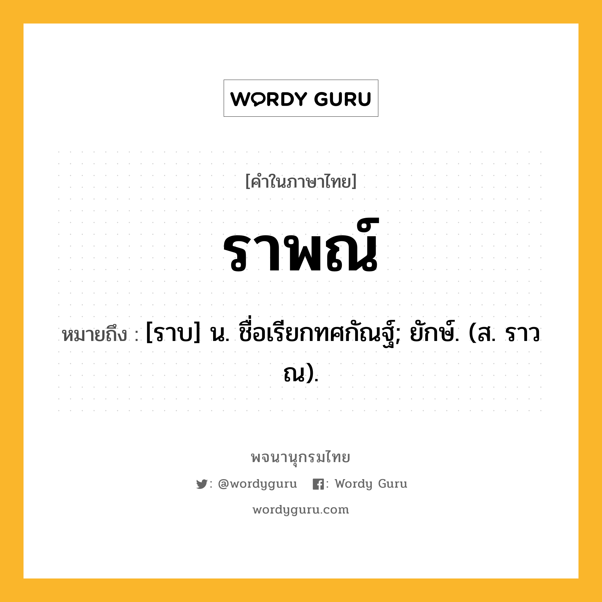 ราพณ์ หมายถึงอะไร?, คำในภาษาไทย ราพณ์ หมายถึง [ราบ] น. ชื่อเรียกทศกัณฐ์; ยักษ์. (ส. ราวณ).