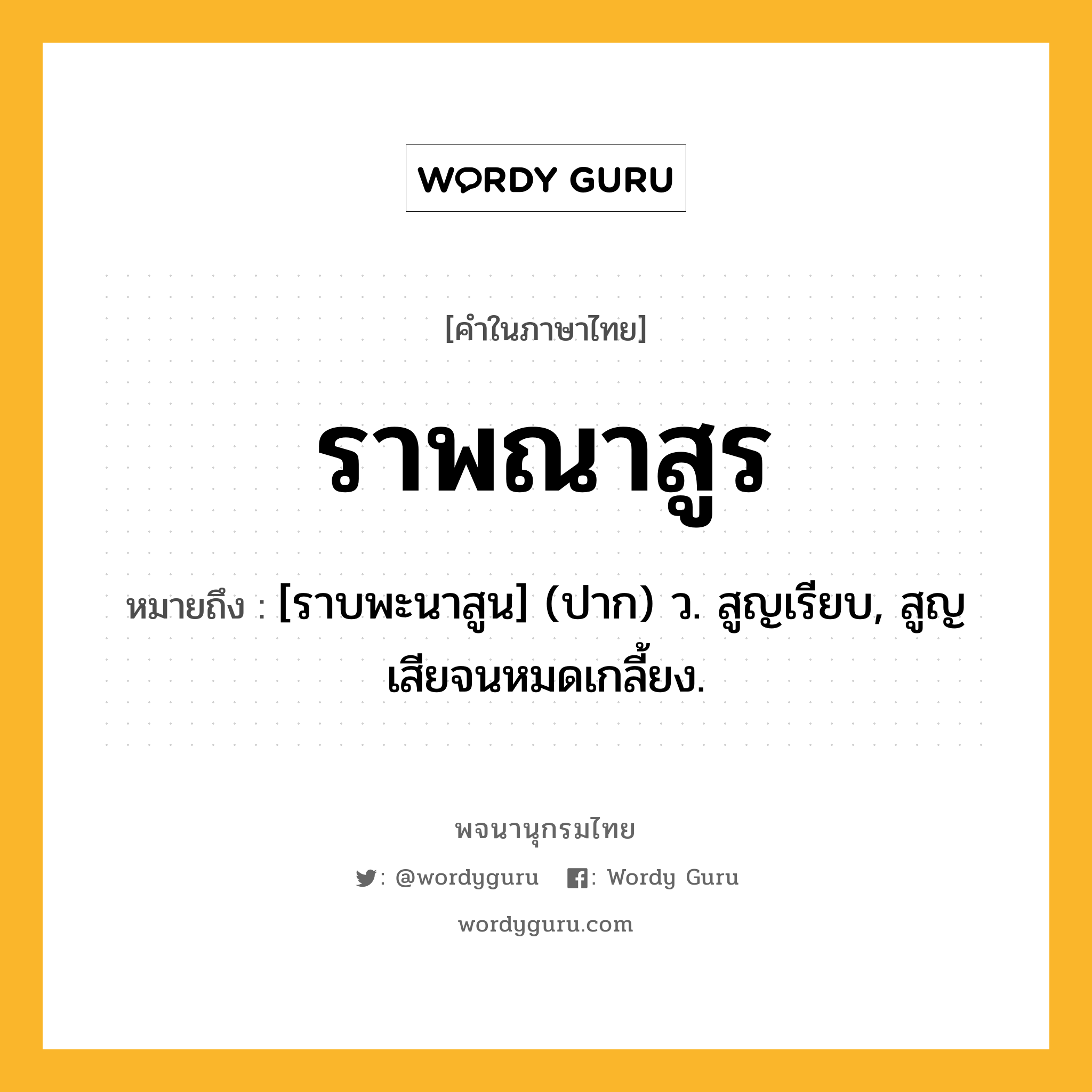 ราพณาสูร ความหมาย หมายถึงอะไร?, คำในภาษาไทย ราพณาสูร หมายถึง [ราบพะนาสูน] (ปาก) ว. สูญเรียบ, สูญเสียจนหมดเกลี้ยง.