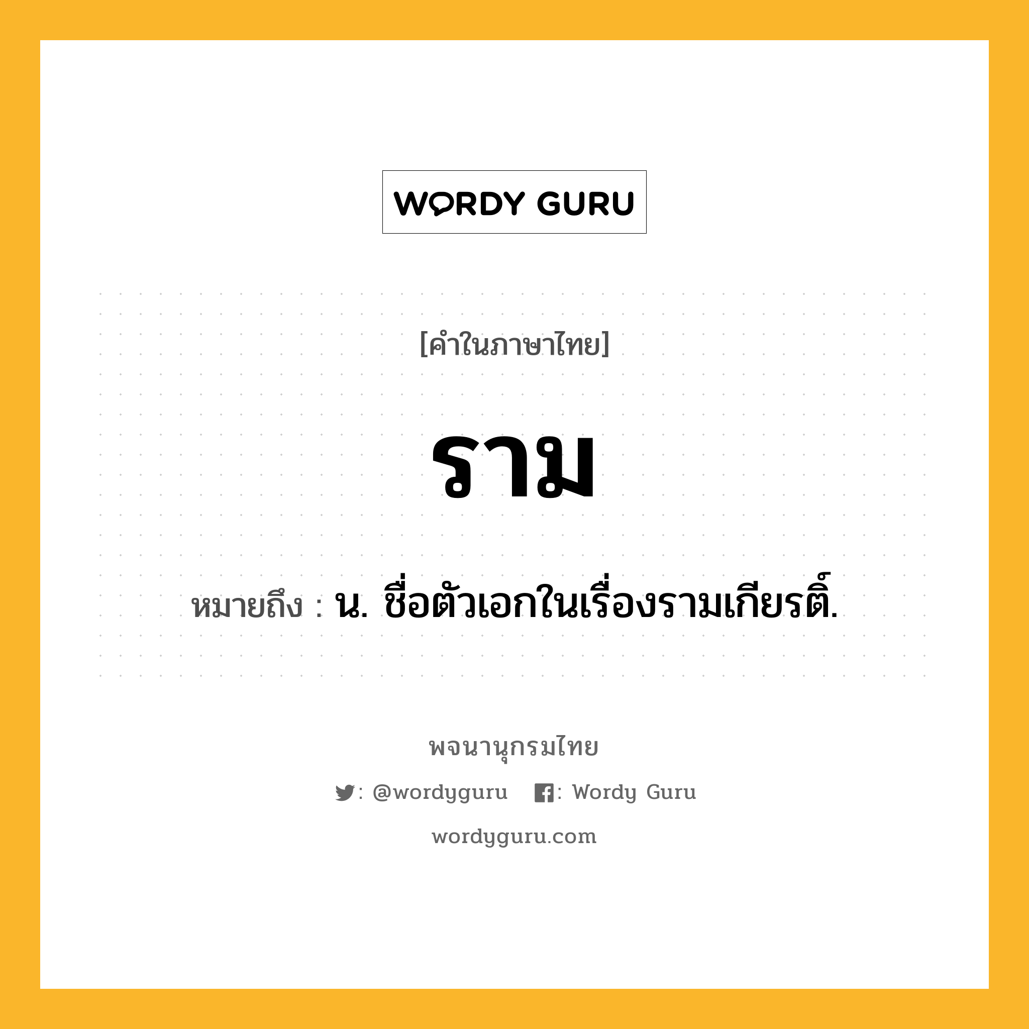 ราม หมายถึงอะไร?, คำในภาษาไทย ราม หมายถึง น. ชื่อตัวเอกในเรื่องรามเกียรติ์.