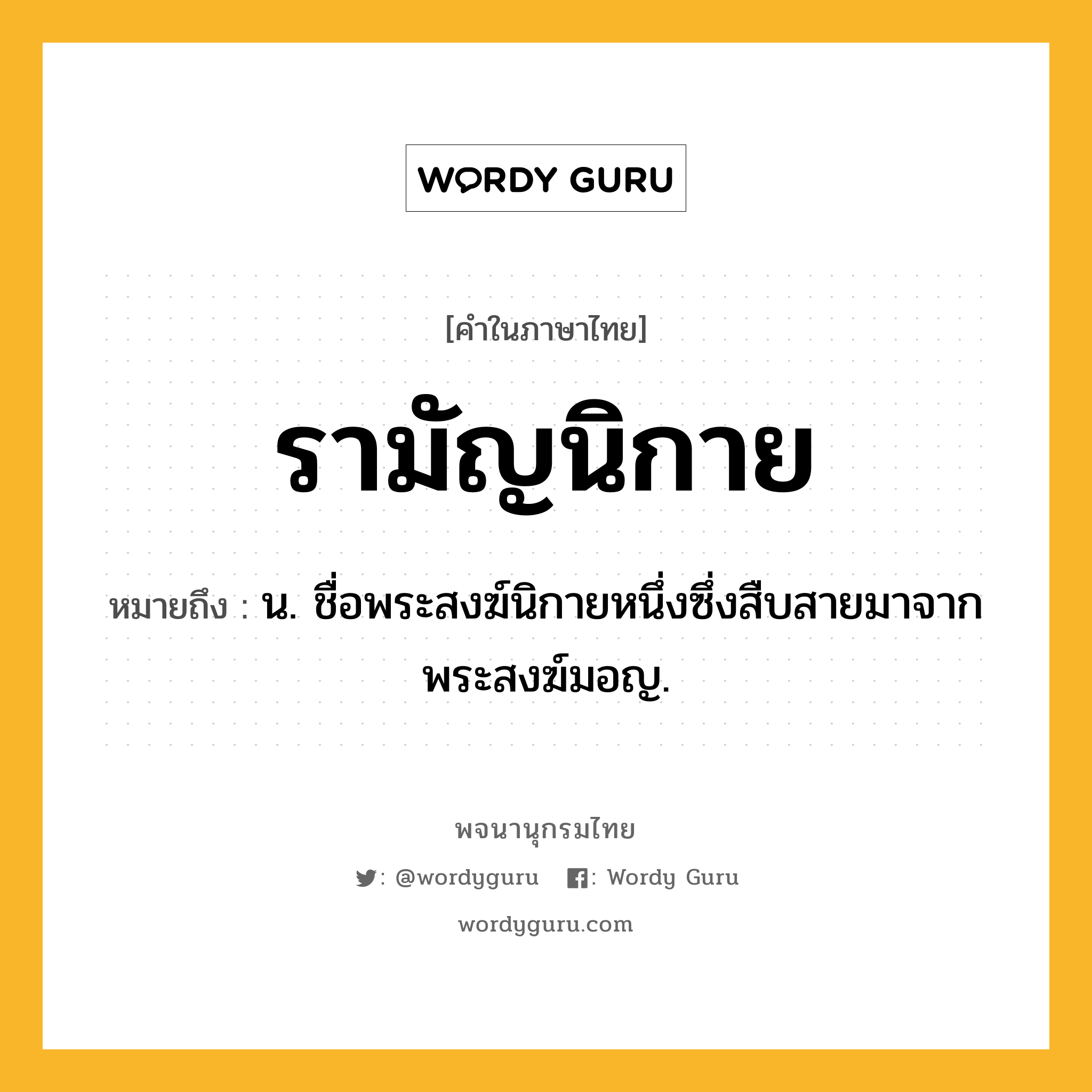 รามัญนิกาย หมายถึงอะไร?, คำในภาษาไทย รามัญนิกาย หมายถึง น. ชื่อพระสงฆ์นิกายหนึ่งซึ่งสืบสายมาจากพระสงฆ์มอญ.