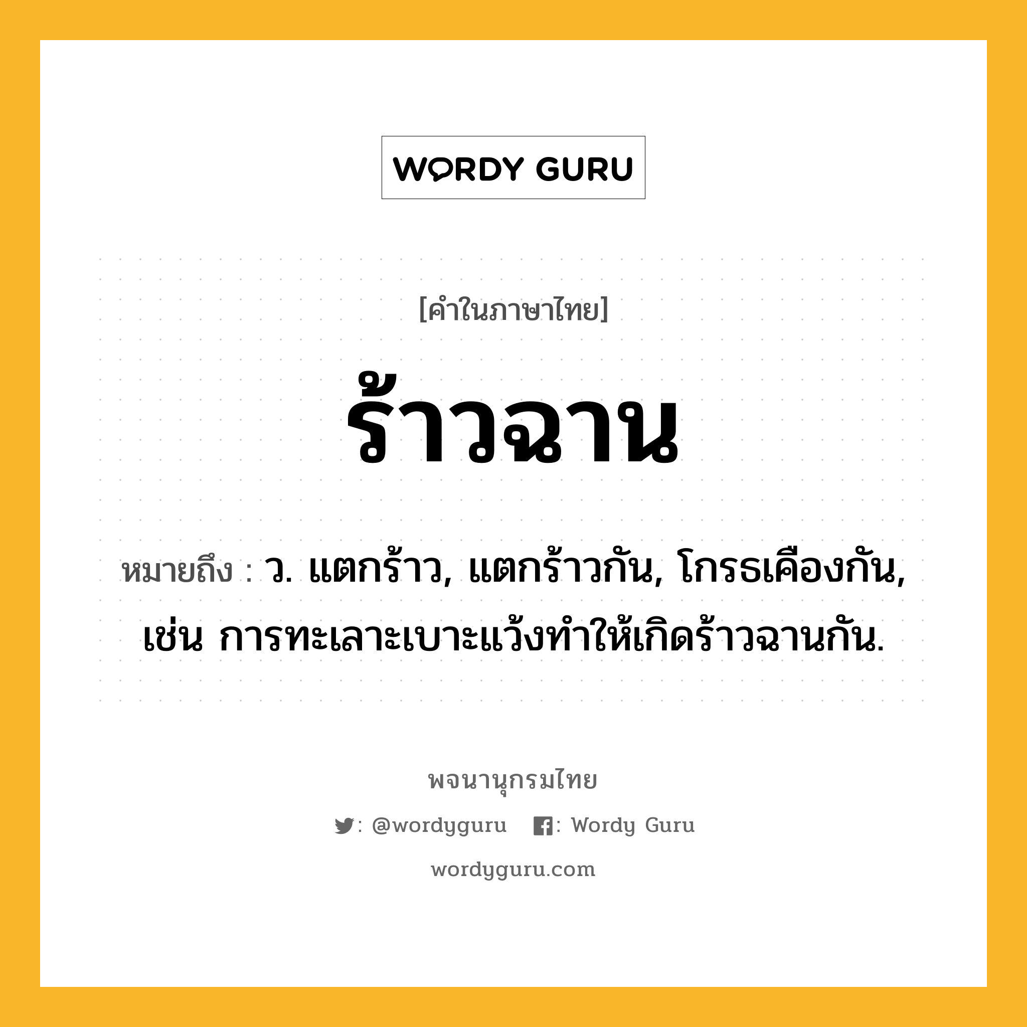 ร้าวฉาน หมายถึงอะไร?, คำในภาษาไทย ร้าวฉาน หมายถึง ว. แตกร้าว, แตกร้าวกัน, โกรธเคืองกัน, เช่น การทะเลาะเบาะแว้งทำให้เกิดร้าวฉานกัน.