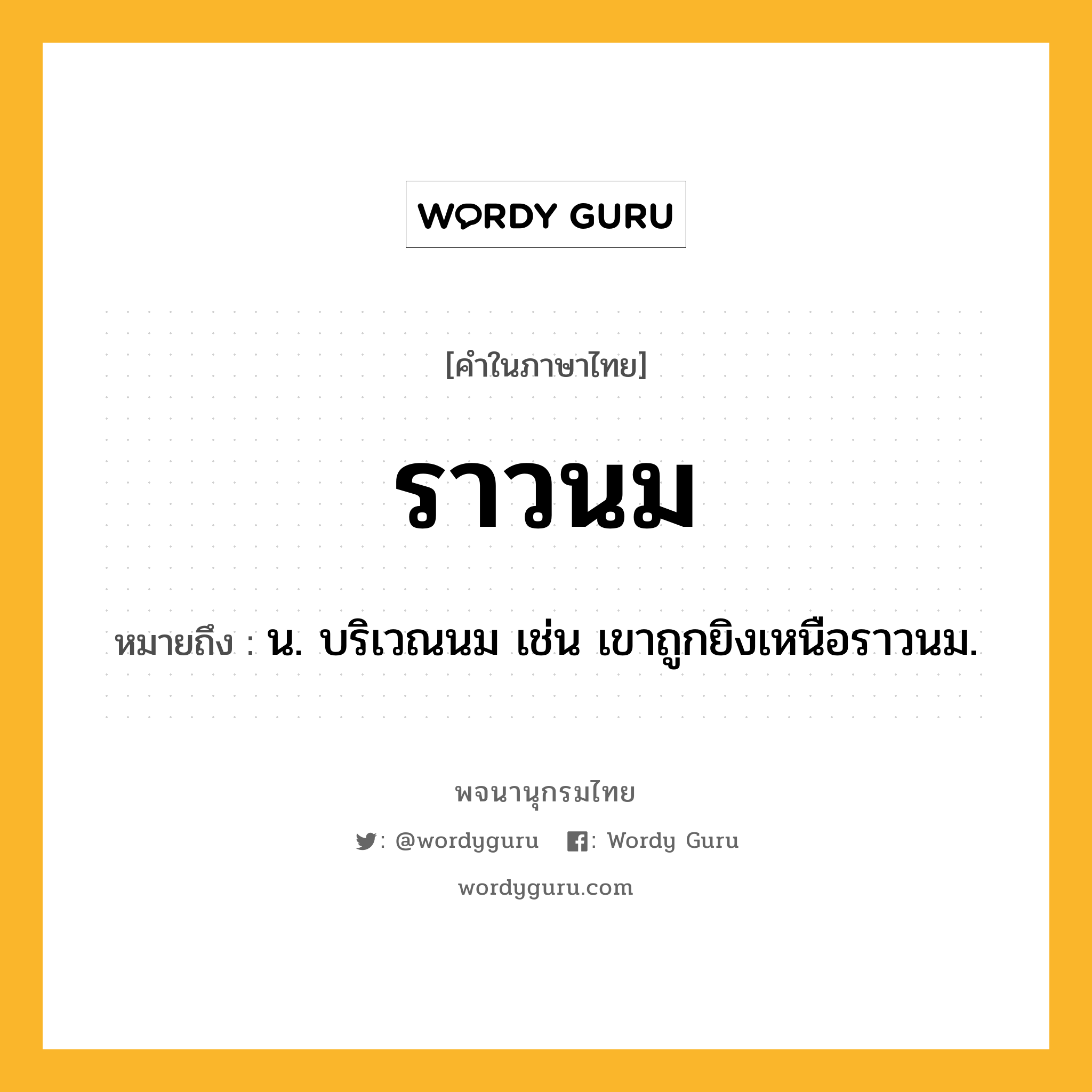 ราวนม หมายถึงอะไร?, คำในภาษาไทย ราวนม หมายถึง น. บริเวณนม เช่น เขาถูกยิงเหนือราวนม.