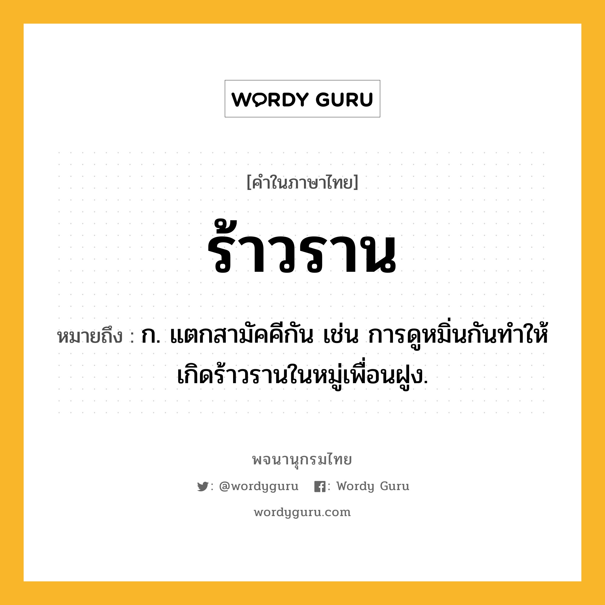 ร้าวราน ความหมาย หมายถึงอะไร?, คำในภาษาไทย ร้าวราน หมายถึง ก. แตกสามัคคีกัน เช่น การดูหมิ่นกันทำให้เกิดร้าวรานในหมู่เพื่อนฝูง.