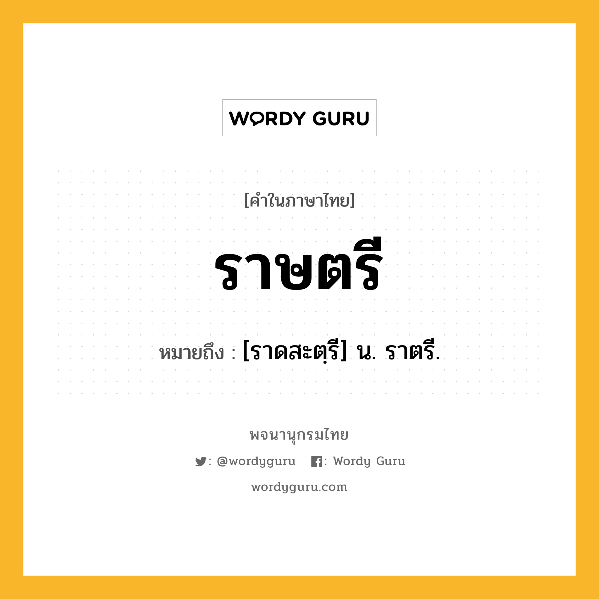 ราษตรี หมายถึงอะไร?, คำในภาษาไทย ราษตรี หมายถึง [ราดสะตฺรี] น. ราตรี.