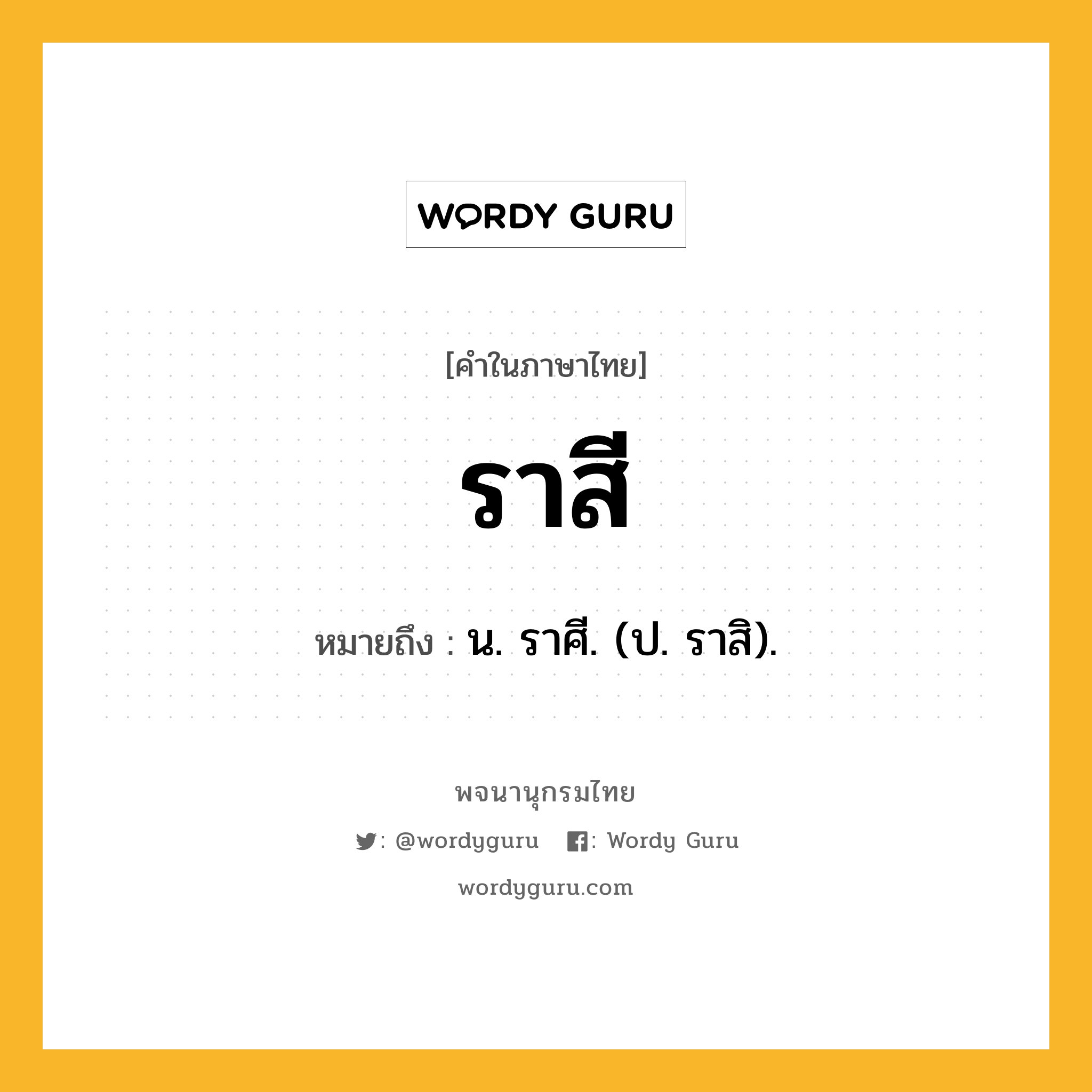 ราสี หมายถึงอะไร?, คำในภาษาไทย ราสี หมายถึง น. ราศี. (ป. ราสิ).