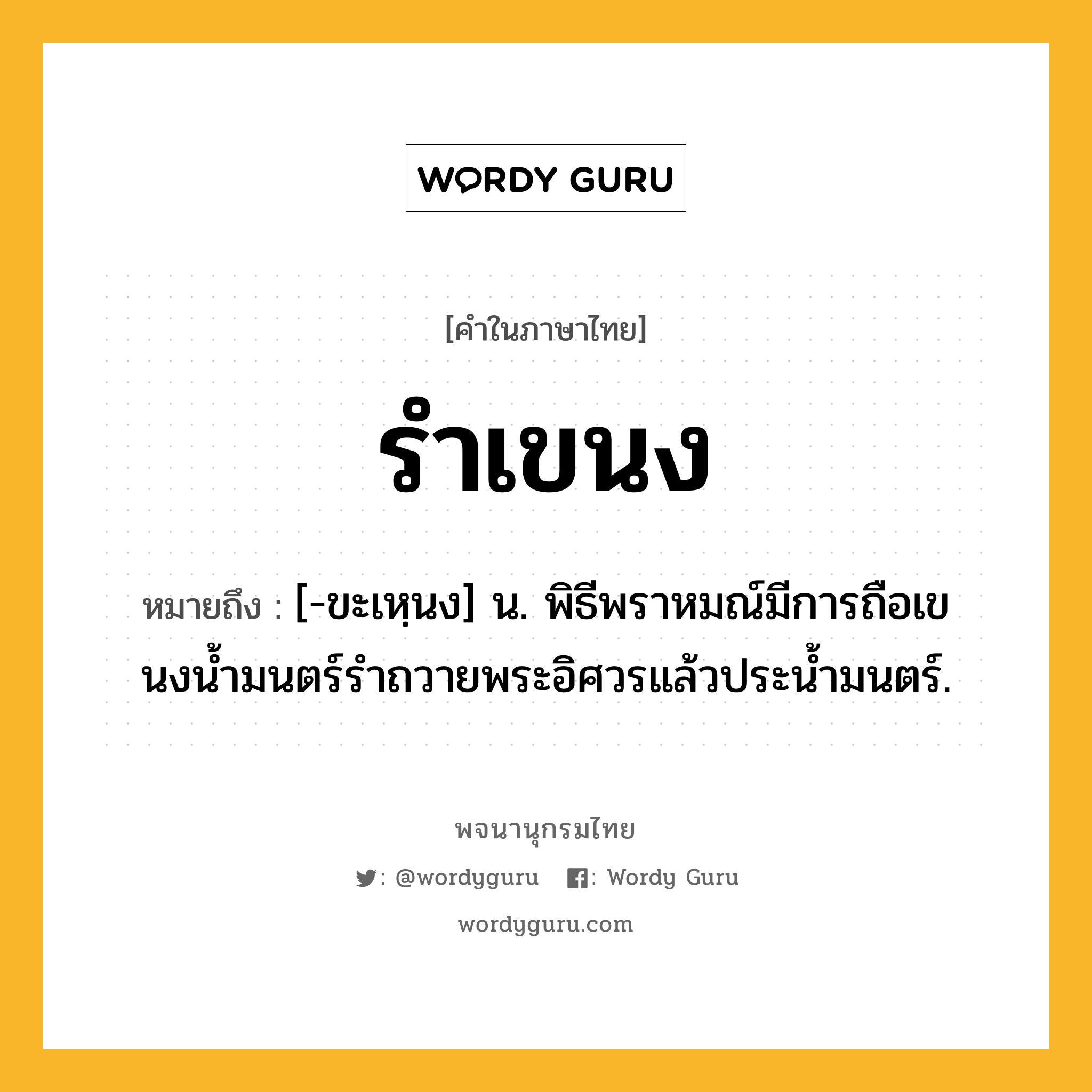 รำเขนง ความหมาย หมายถึงอะไร?, คำในภาษาไทย รำเขนง หมายถึง [-ขะเหฺนง] น. พิธีพราหมณ์มีการถือเขนงนํ้ามนตร์รําถวายพระอิศวรแล้วประนํ้ามนตร์.