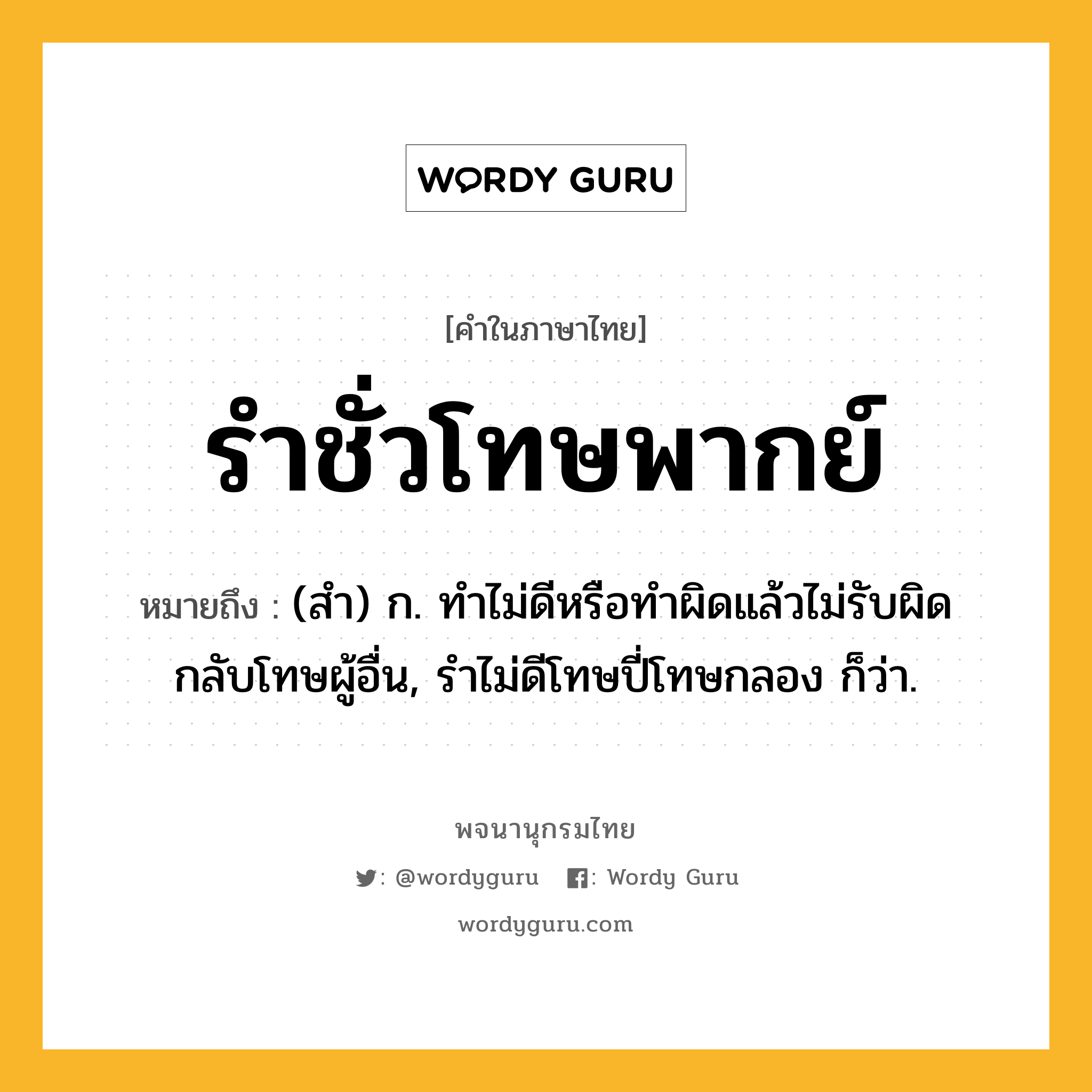 รำชั่วโทษพากย์ หมายถึงอะไร?, คำในภาษาไทย รำชั่วโทษพากย์ หมายถึง (สํา) ก. ทําไม่ดีหรือทําผิดแล้วไม่รับผิด กลับโทษผู้อื่น, รําไม่ดีโทษปี่โทษกลอง ก็ว่า.