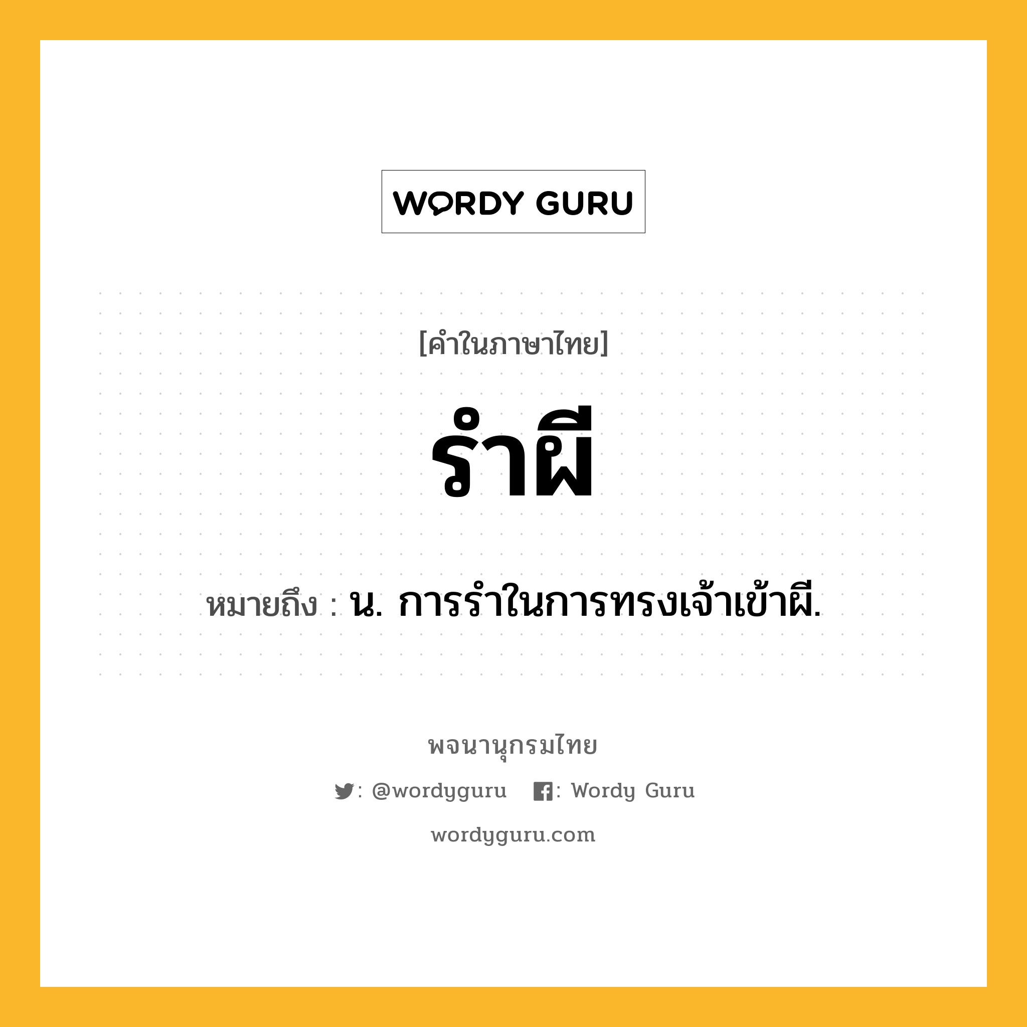 รำผี หมายถึงอะไร?, คำในภาษาไทย รำผี หมายถึง น. การรําในการทรงเจ้าเข้าผี.