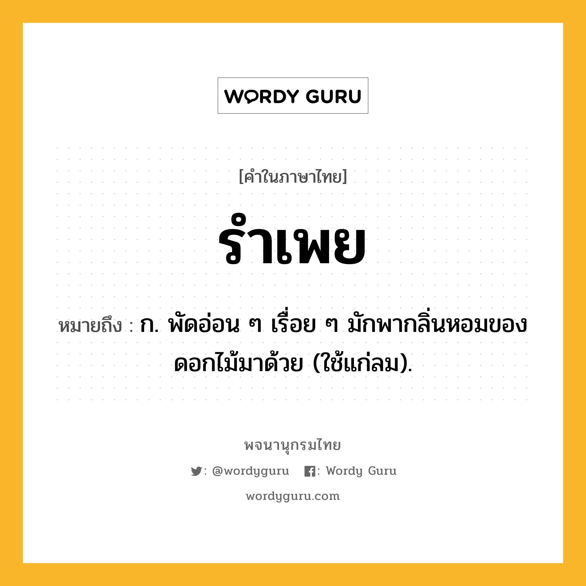 รำเพย หมายถึงอะไร?, คำในภาษาไทย รำเพย หมายถึง ก. พัดอ่อน ๆ เรื่อย ๆ มักพากลิ่นหอมของดอกไม้มาด้วย (ใช้แก่ลม).