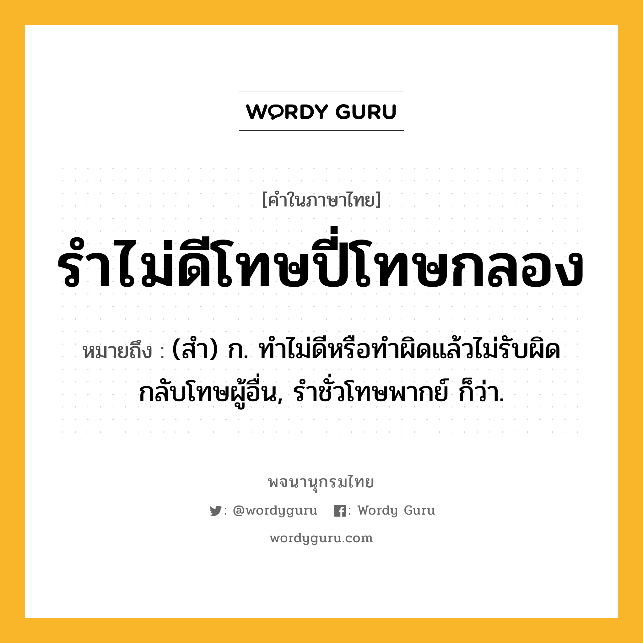 รำไม่ดีโทษปี่โทษกลอง ความหมาย หมายถึงอะไร?, คำในภาษาไทย รำไม่ดีโทษปี่โทษกลอง หมายถึง (สํา) ก. ทําไม่ดีหรือทําผิดแล้วไม่รับผิด กลับโทษผู้อื่น, รําชั่วโทษพากย์ ก็ว่า.