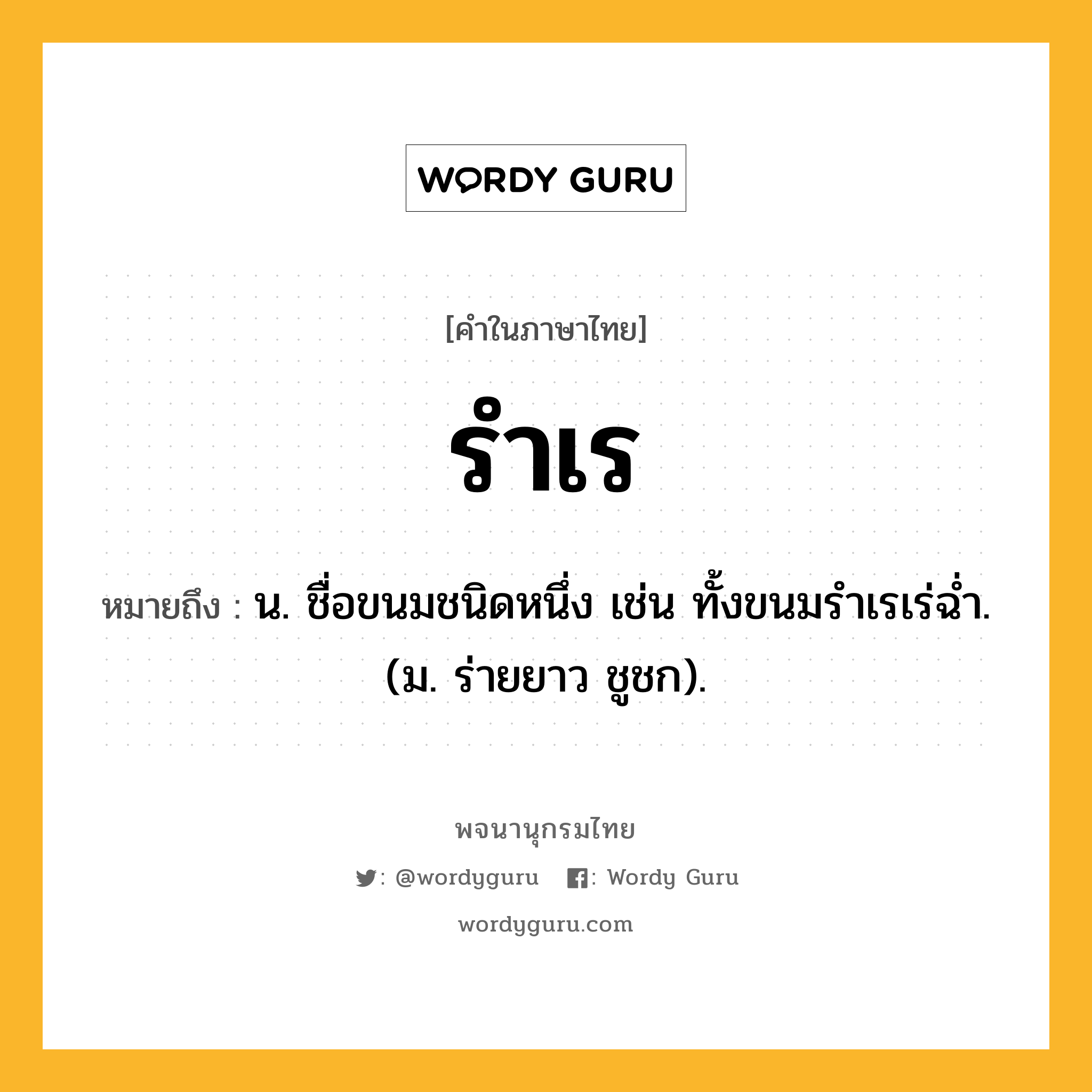 รำเร หมายถึงอะไร?, คำในภาษาไทย รำเร หมายถึง น. ชื่อขนมชนิดหนึ่ง เช่น ทั้งขนมรําเรเร่ฉํ่า. (ม. ร่ายยาว ชูชก).