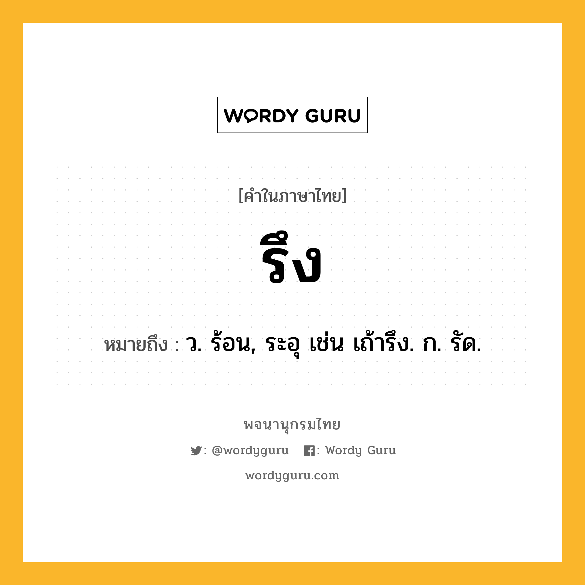 รึง หมายถึงอะไร?, คำในภาษาไทย รึง หมายถึง ว. ร้อน, ระอุ เช่น เถ้ารึง. ก. รัด.