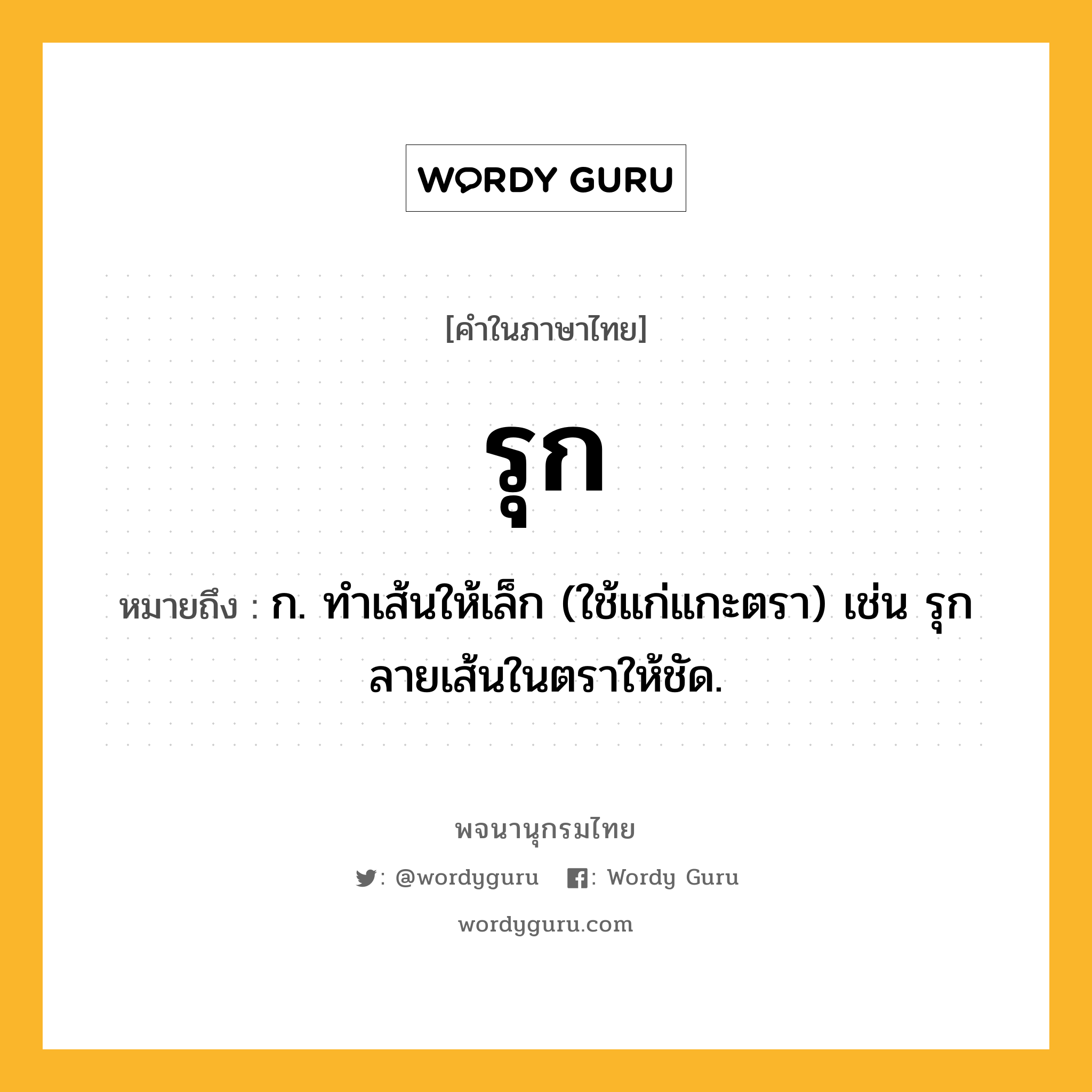 รุก หมายถึงอะไร?, คำในภาษาไทย รุก หมายถึง ก. ทำเส้นให้เล็ก (ใช้แก่แกะตรา) เช่น รุกลายเส้นในตราให้ชัด.