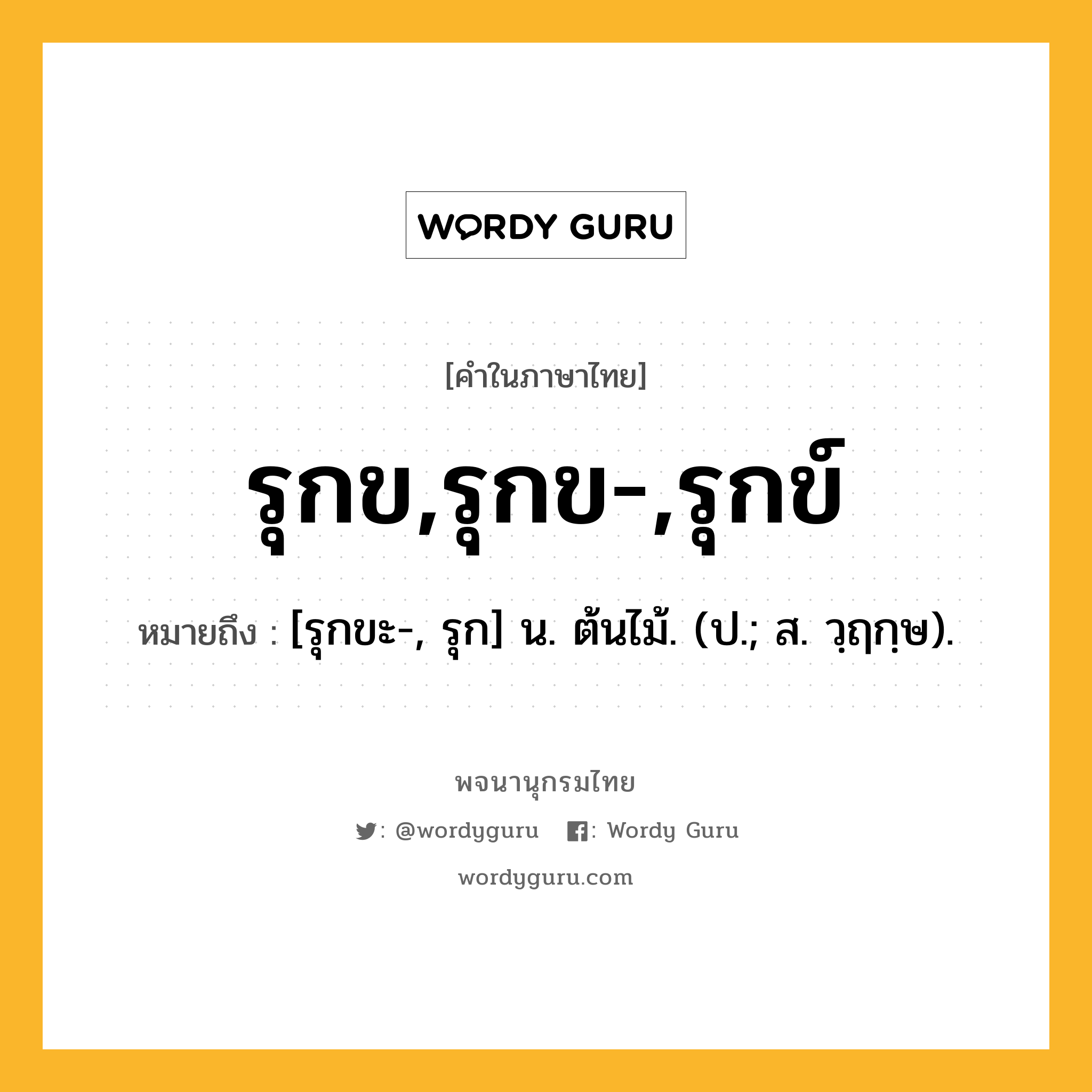 รุกข,รุกข-,รุกข์ ความหมาย หมายถึงอะไร?, คำในภาษาไทย รุกข,รุกข-,รุกข์ หมายถึง [รุกขะ-, รุก] น. ต้นไม้. (ป.; ส. วฺฤกฺษ).