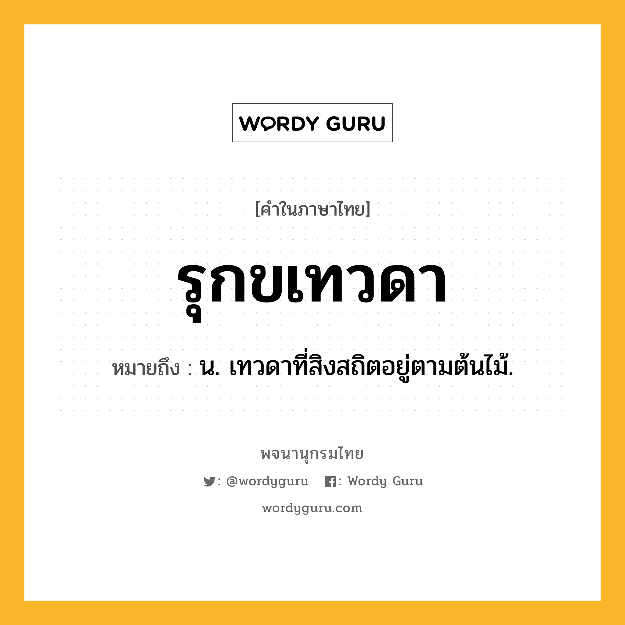 รุกขเทวดา ความหมาย หมายถึงอะไร?, คำในภาษาไทย รุกขเทวดา หมายถึง น. เทวดาที่สิงสถิตอยู่ตามต้นไม้.