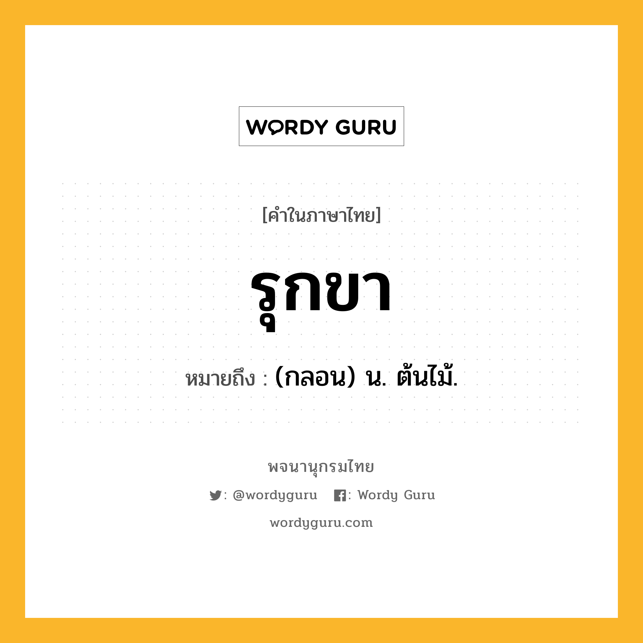 รุกขา ความหมาย หมายถึงอะไร?, คำในภาษาไทย รุกขา หมายถึง (กลอน) น. ต้นไม้.