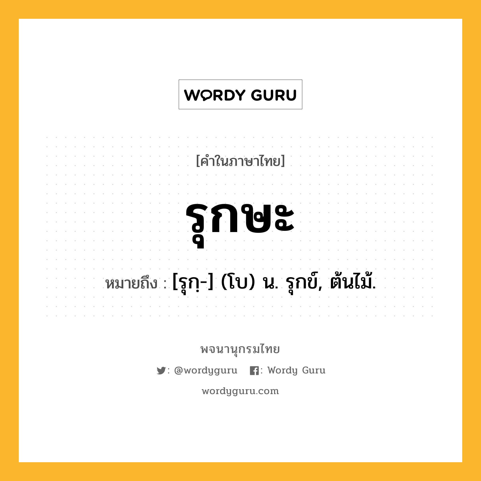 รุกษะ ความหมาย หมายถึงอะไร?, คำในภาษาไทย รุกษะ หมายถึง [รุกฺ-] (โบ) น. รุกข์, ต้นไม้.