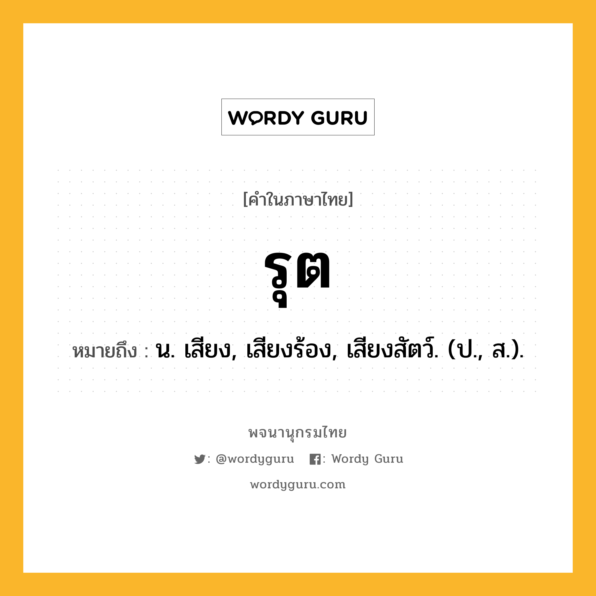 รุต หมายถึงอะไร?, คำในภาษาไทย รุต หมายถึง น. เสียง, เสียงร้อง, เสียงสัตว์. (ป., ส.).