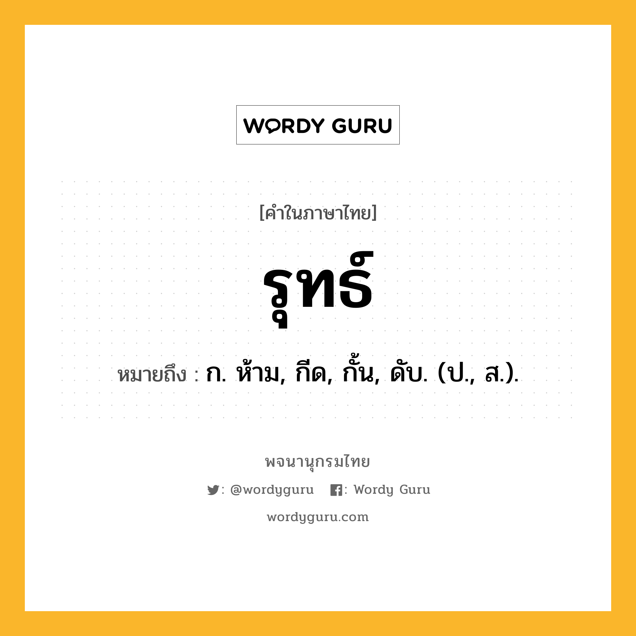 รุทธ์ หมายถึงอะไร?, คำในภาษาไทย รุทธ์ หมายถึง ก. ห้าม, กีด, กั้น, ดับ. (ป., ส.).