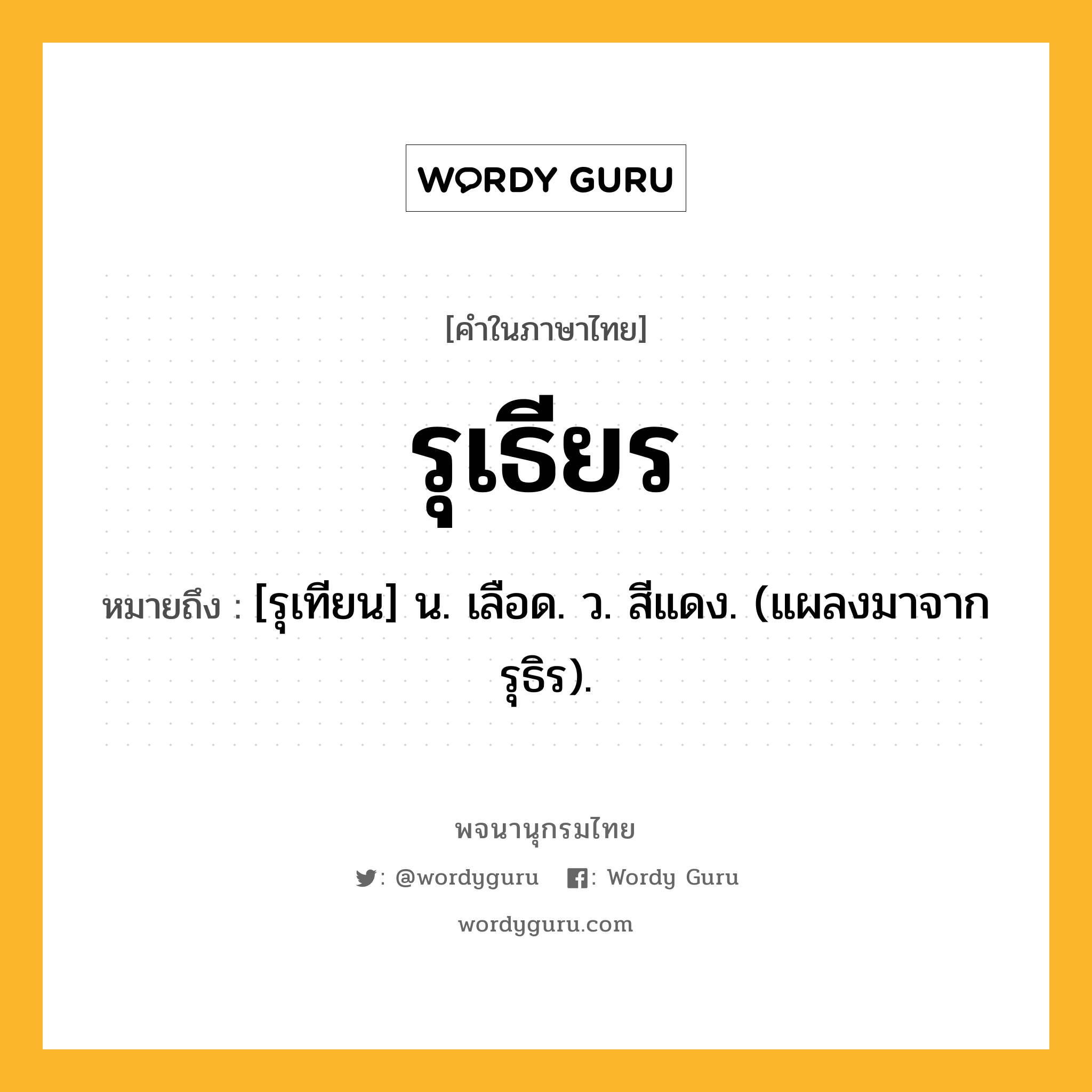 รุเธียร หมายถึงอะไร?, คำในภาษาไทย รุเธียร หมายถึง [รุเทียน] น. เลือด. ว. สีแดง. (แผลงมาจาก รุธิร).