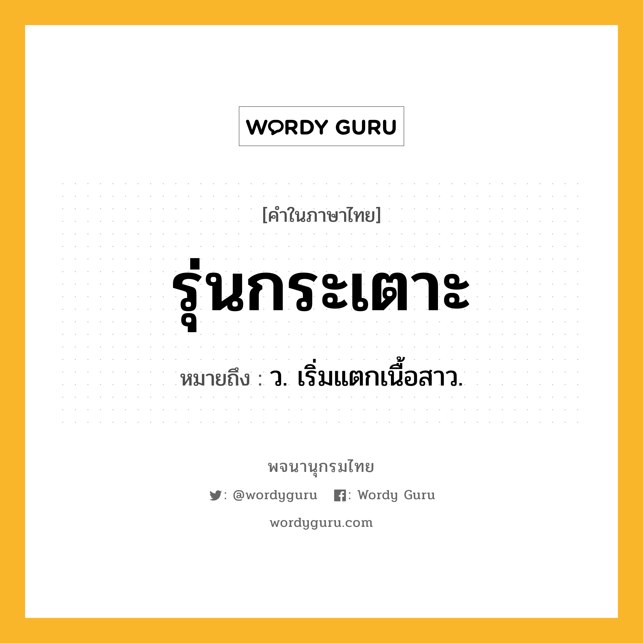 รุ่นกระเตาะ หมายถึงอะไร?, คำในภาษาไทย รุ่นกระเตาะ หมายถึง ว. เริ่มแตกเนื้อสาว.