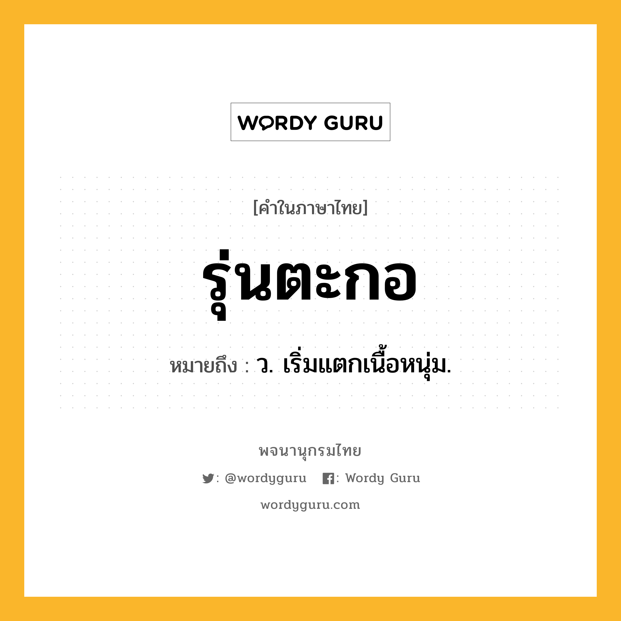 รุ่นตะกอ หมายถึงอะไร?, คำในภาษาไทย รุ่นตะกอ หมายถึง ว. เริ่มแตกเนื้อหนุ่ม.