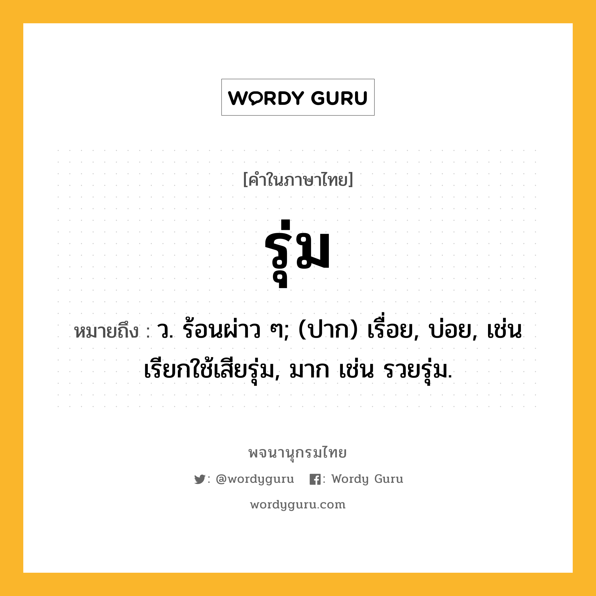 รุ่ม ความหมาย หมายถึงอะไร?, คำในภาษาไทย รุ่ม หมายถึง ว. ร้อนผ่าว ๆ; (ปาก) เรื่อย, บ่อย, เช่น เรียกใช้เสียรุ่ม, มาก เช่น รวยรุ่ม.