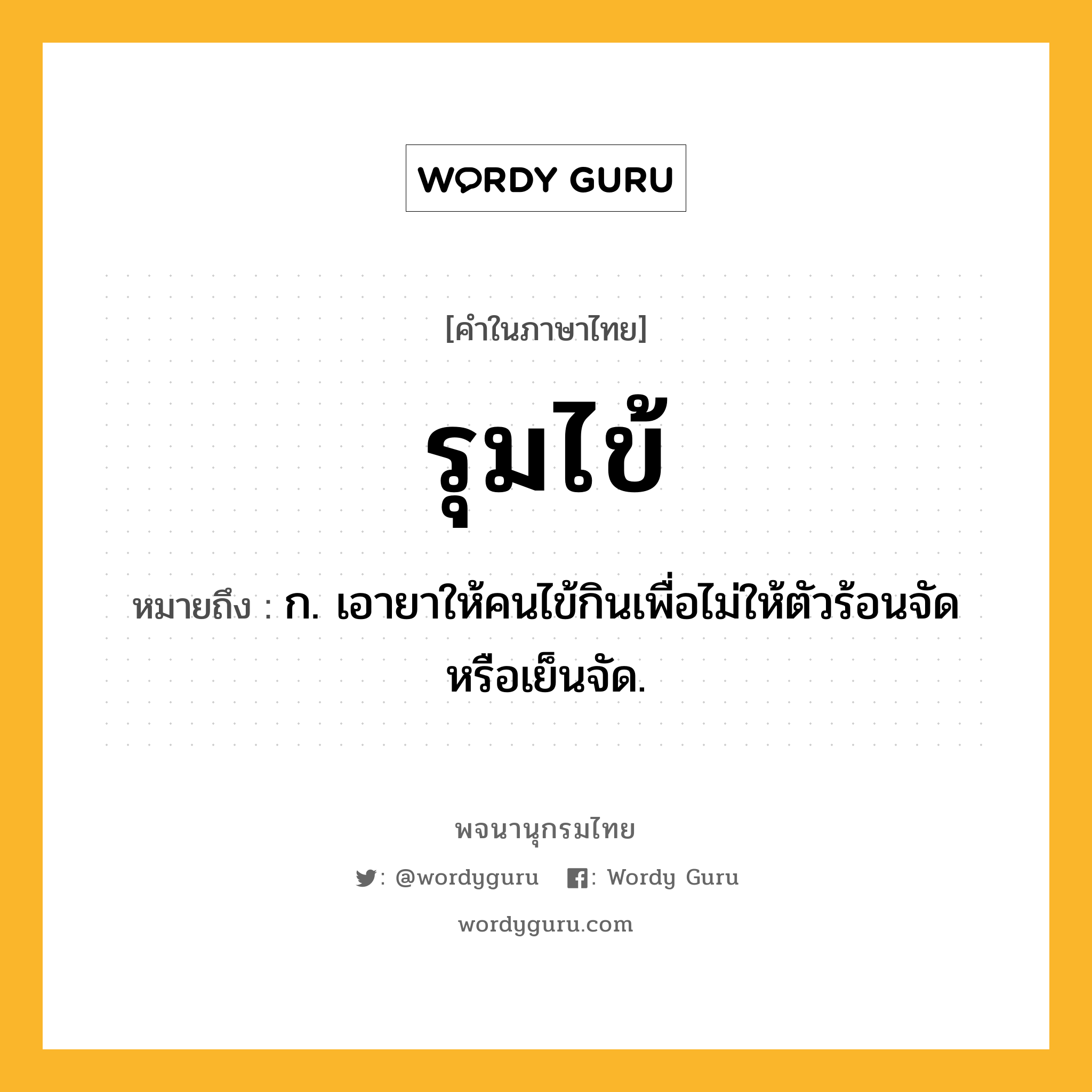 รุมไข้ หมายถึงอะไร?, คำในภาษาไทย รุมไข้ หมายถึง ก. เอายาให้คนไข้กินเพื่อไม่ให้ตัวร้อนจัดหรือเย็นจัด.