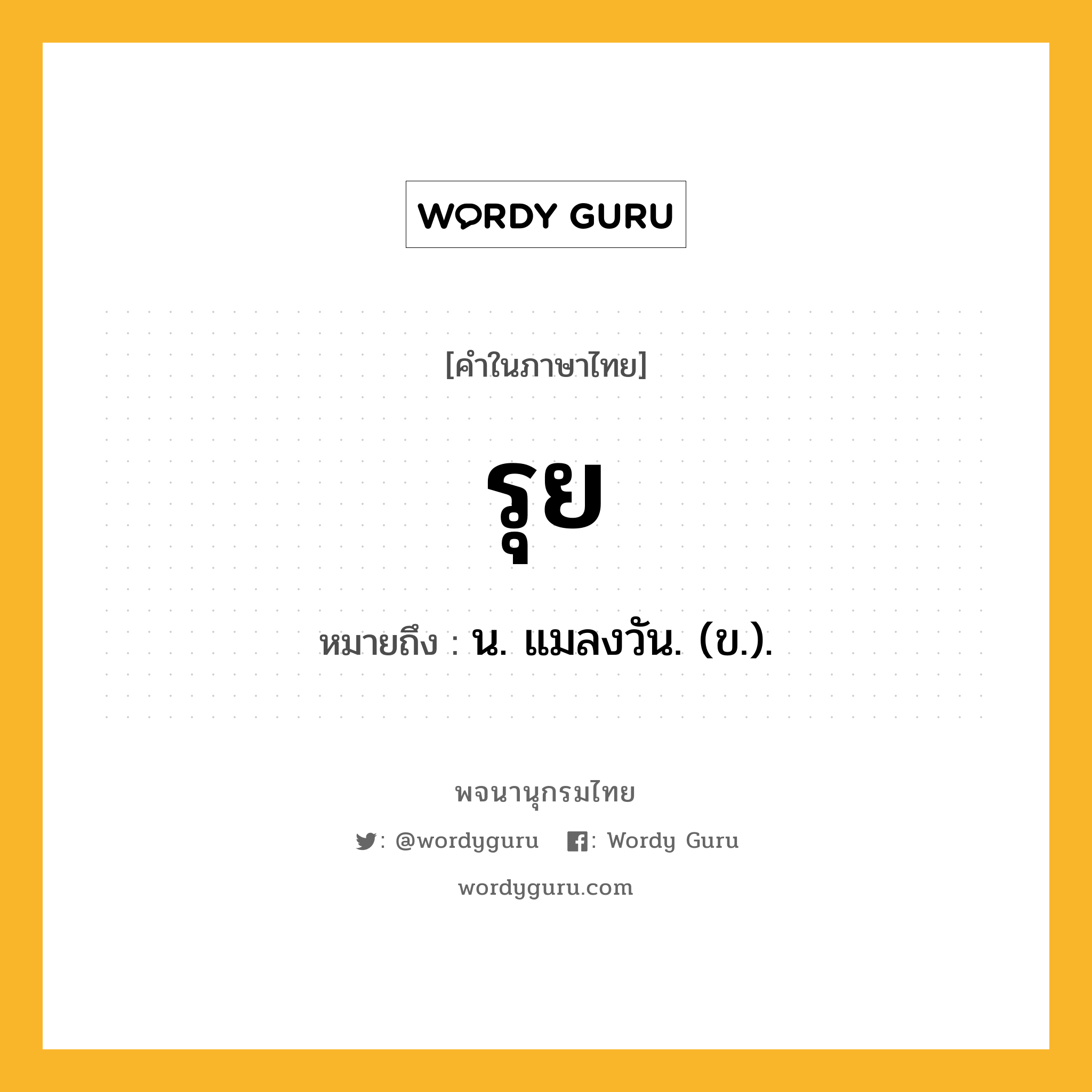 รุย หมายถึงอะไร?, คำในภาษาไทย รุย หมายถึง น. แมลงวัน. (ข.).