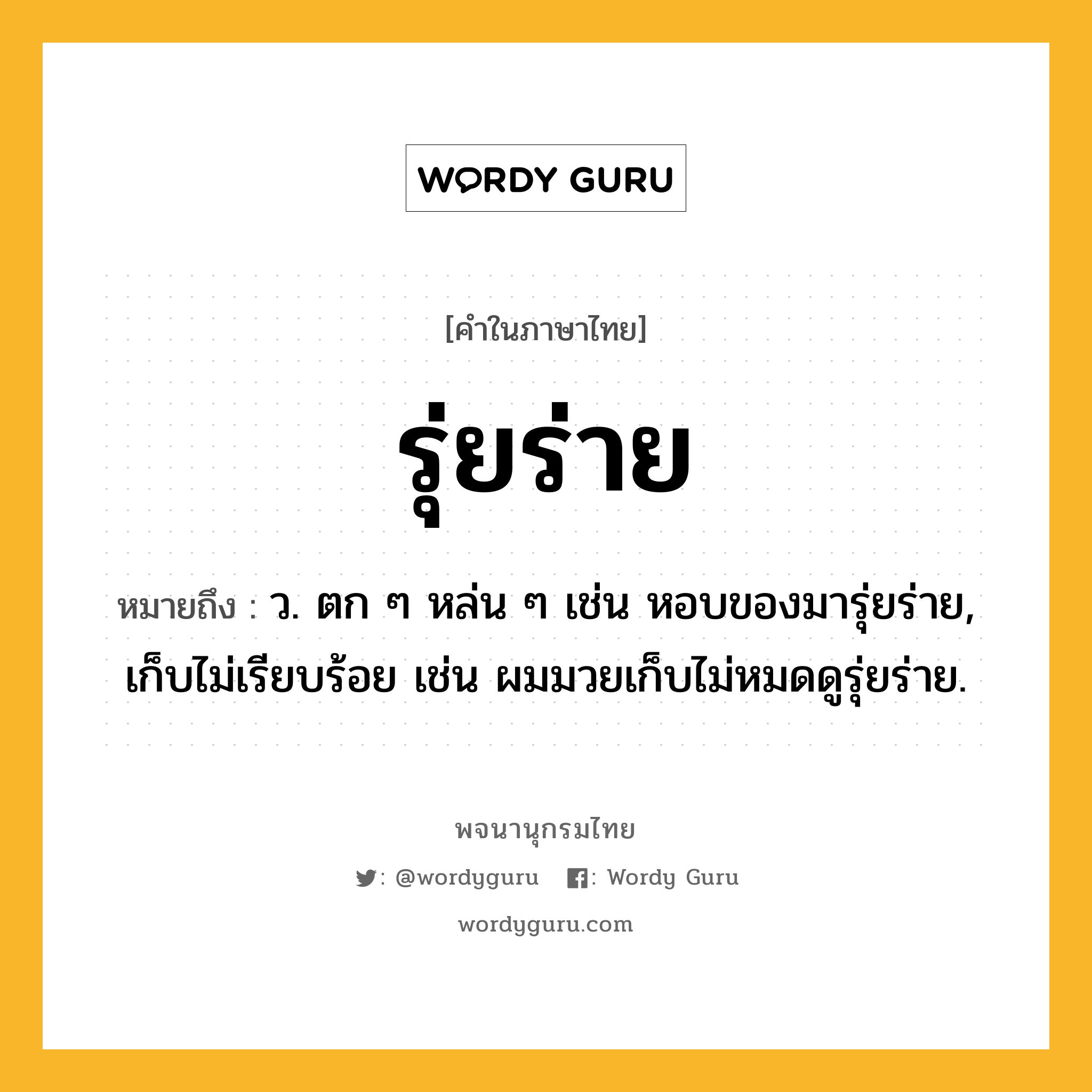 รุ่ยร่าย หมายถึงอะไร?, คำในภาษาไทย รุ่ยร่าย หมายถึง ว. ตก ๆ หล่น ๆ เช่น หอบของมารุ่ยร่าย, เก็บไม่เรียบร้อย เช่น ผมมวยเก็บไม่หมดดูรุ่ยร่าย.