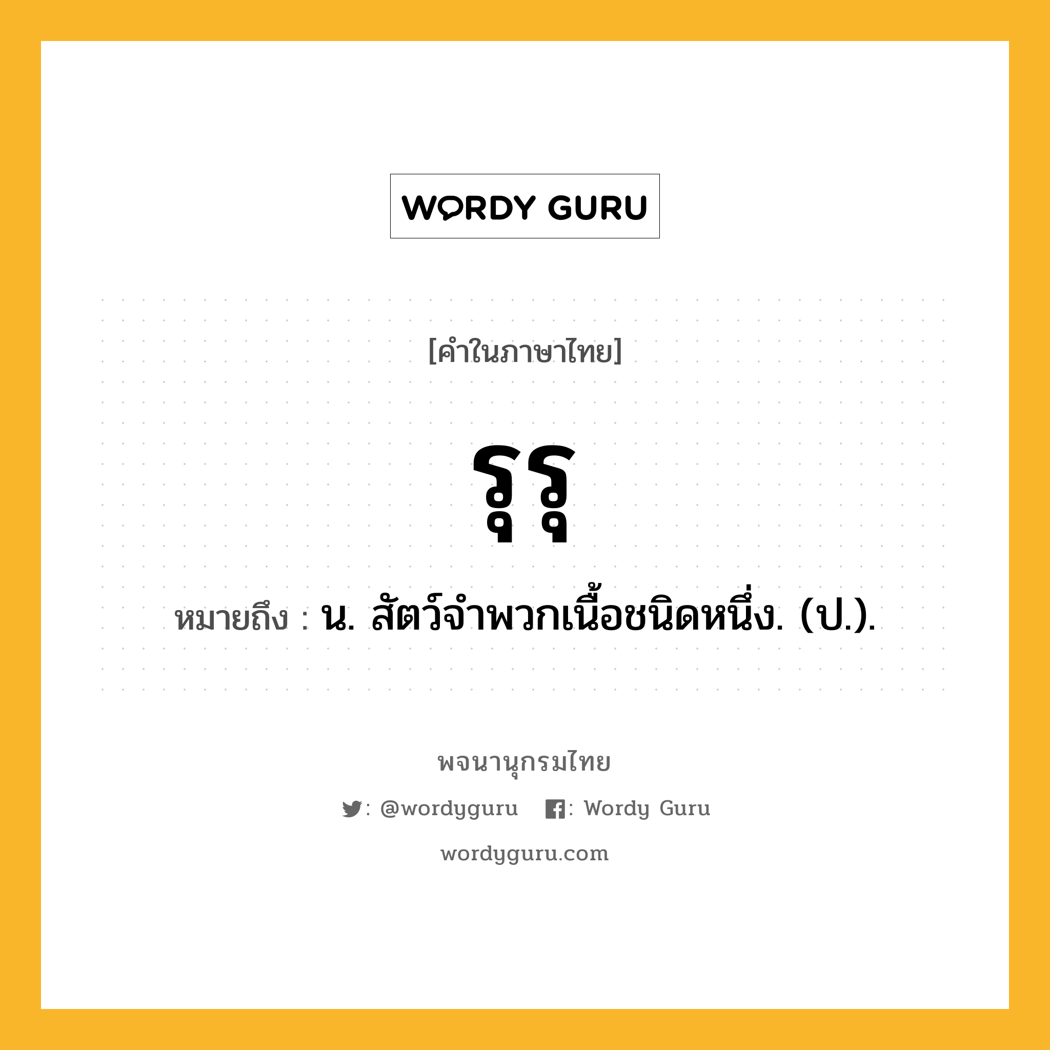 รุรุ หมายถึงอะไร?, คำในภาษาไทย รุรุ หมายถึง น. สัตว์จําพวกเนื้อชนิดหนึ่ง. (ป.).