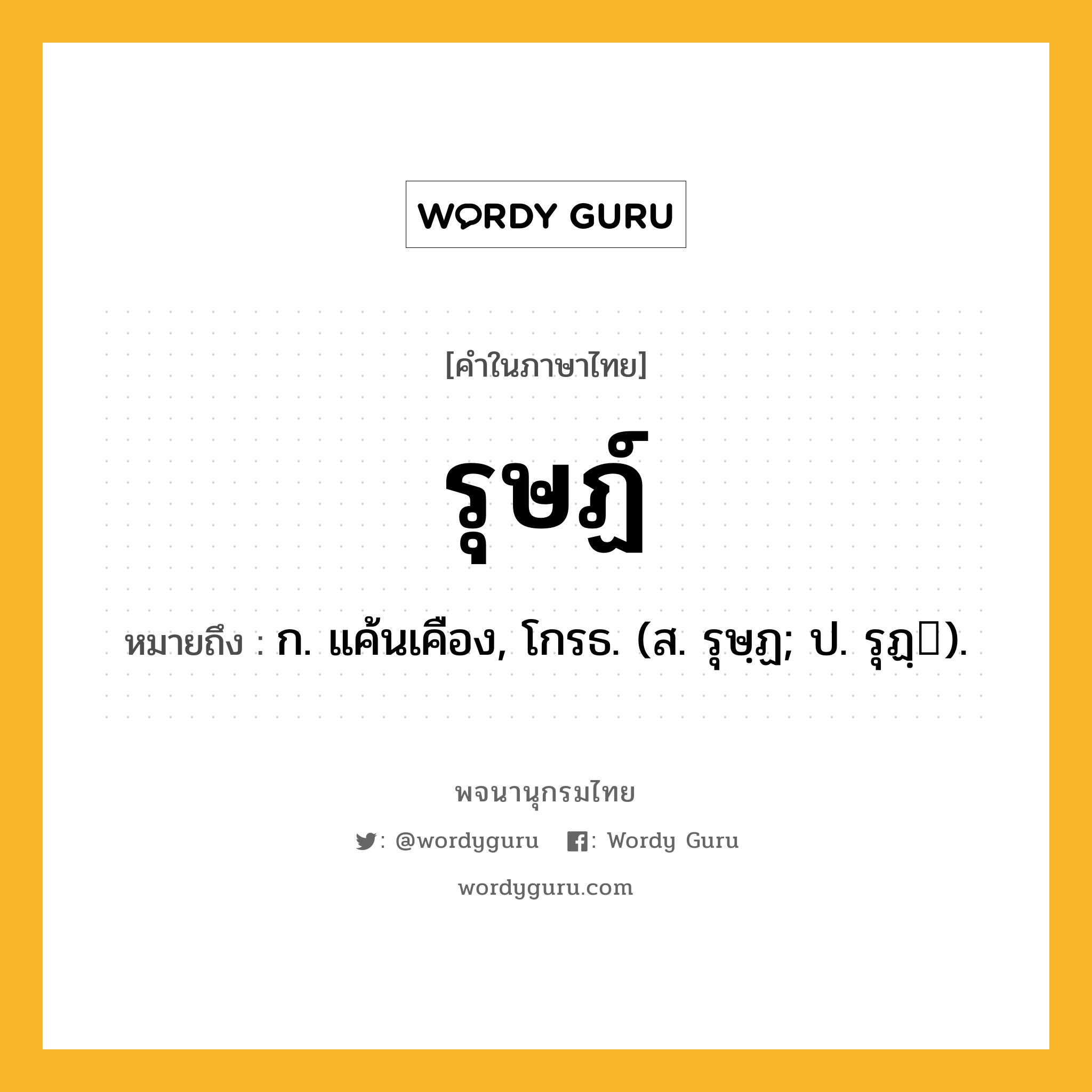 รุษฏ์ หมายถึงอะไร?, คำในภาษาไทย รุษฏ์ หมายถึง ก. แค้นเคือง, โกรธ. (ส. รุษฺฏ; ป. รุฏฺ).