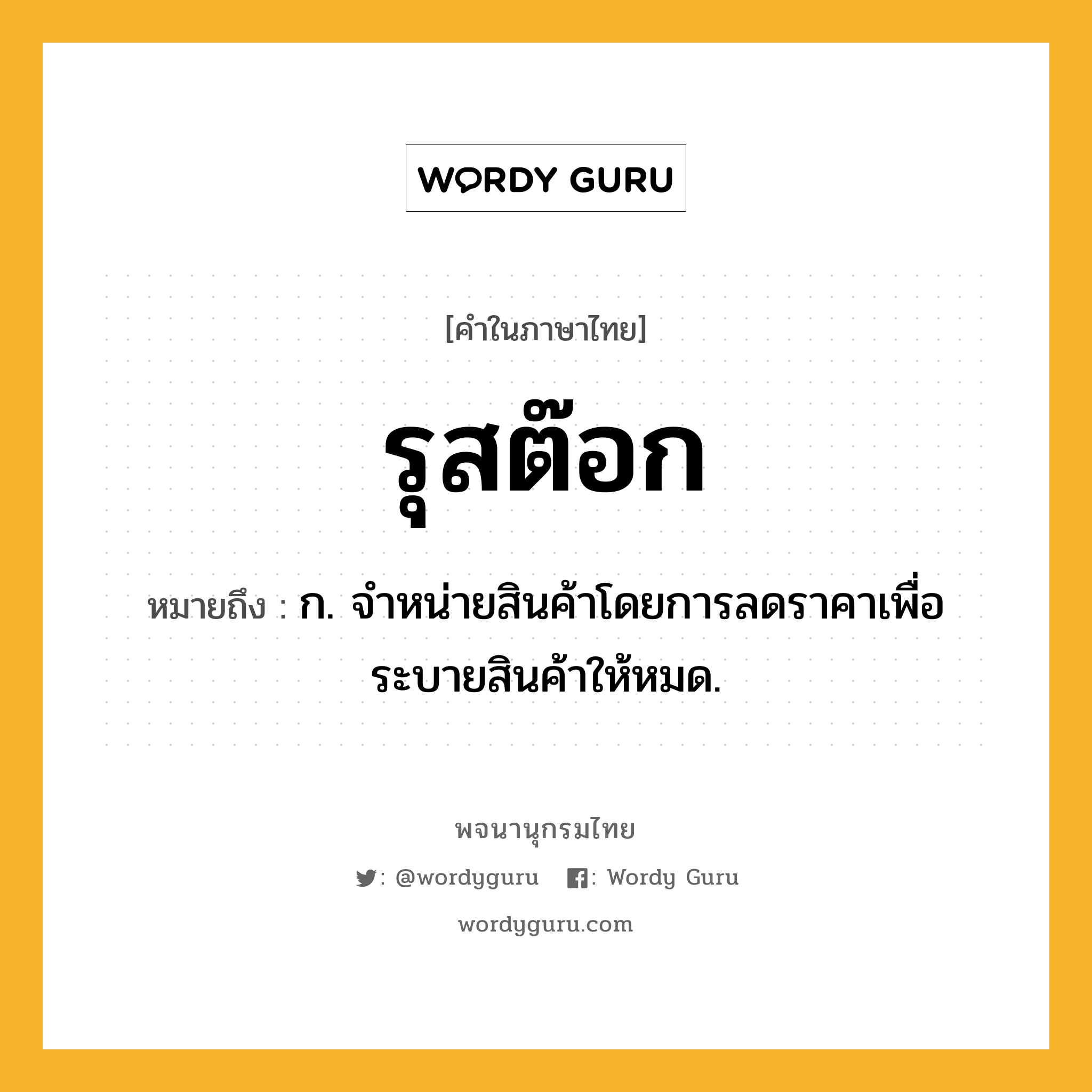 รุสต๊อก หมายถึงอะไร?, คำในภาษาไทย รุสต๊อก หมายถึง ก. จำหน่ายสินค้าโดยการลดราคาเพื่อระบายสินค้าให้หมด.