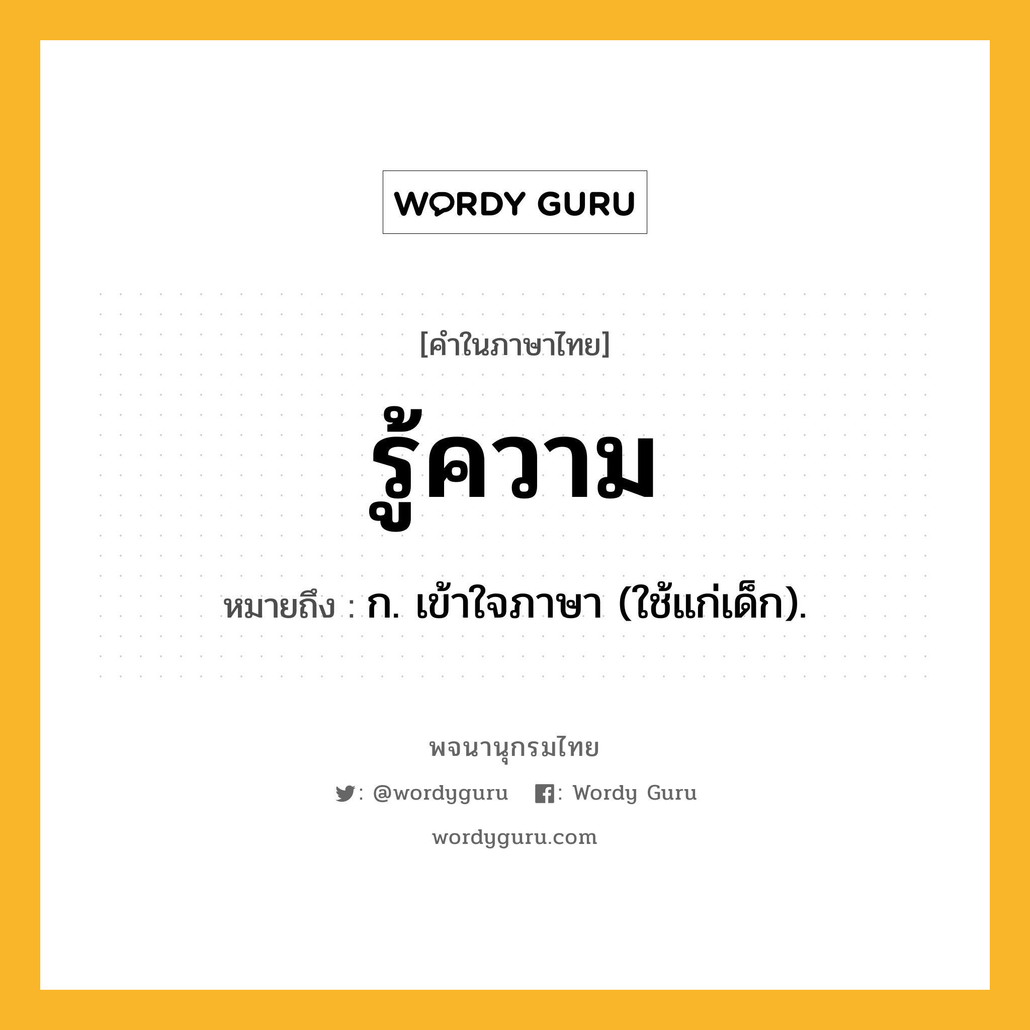 รู้ความ หมายถึงอะไร?, คำในภาษาไทย รู้ความ หมายถึง ก. เข้าใจภาษา (ใช้แก่เด็ก).