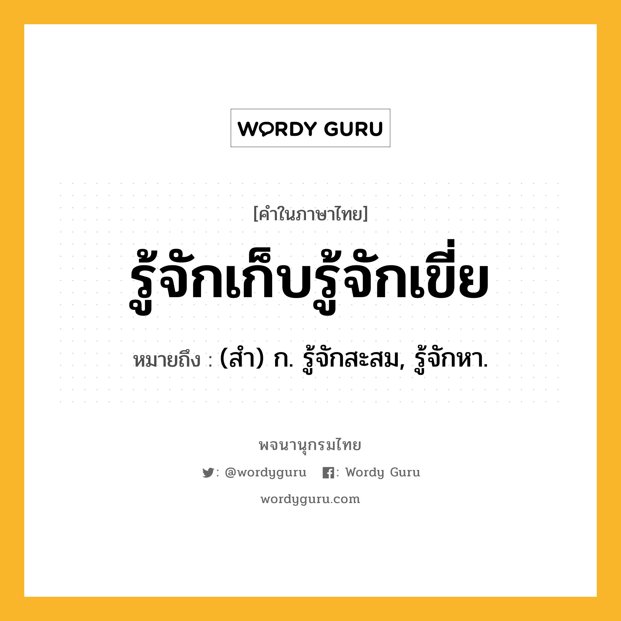 รู้จักเก็บรู้จักเขี่ย หมายถึงอะไร?, คำในภาษาไทย รู้จักเก็บรู้จักเขี่ย หมายถึง (สํา) ก. รู้จักสะสม, รู้จักหา.